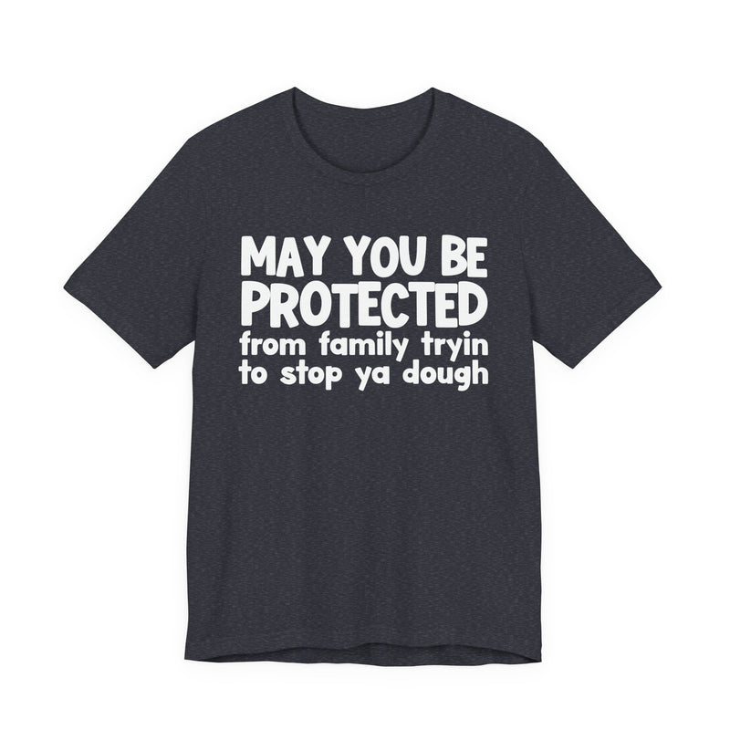May You Be Protected From Family Tryin To Stop Ya Dough — Funny Sarcastic Prayer Tee