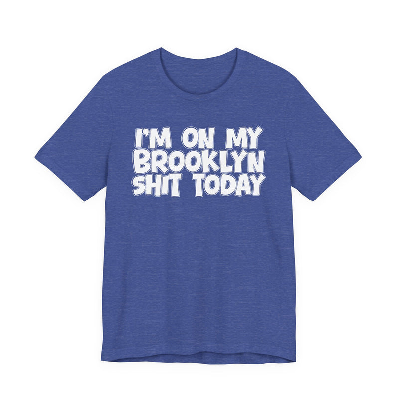 I'm On My Brooklyn Shit Today - City State Pride T-Shirt