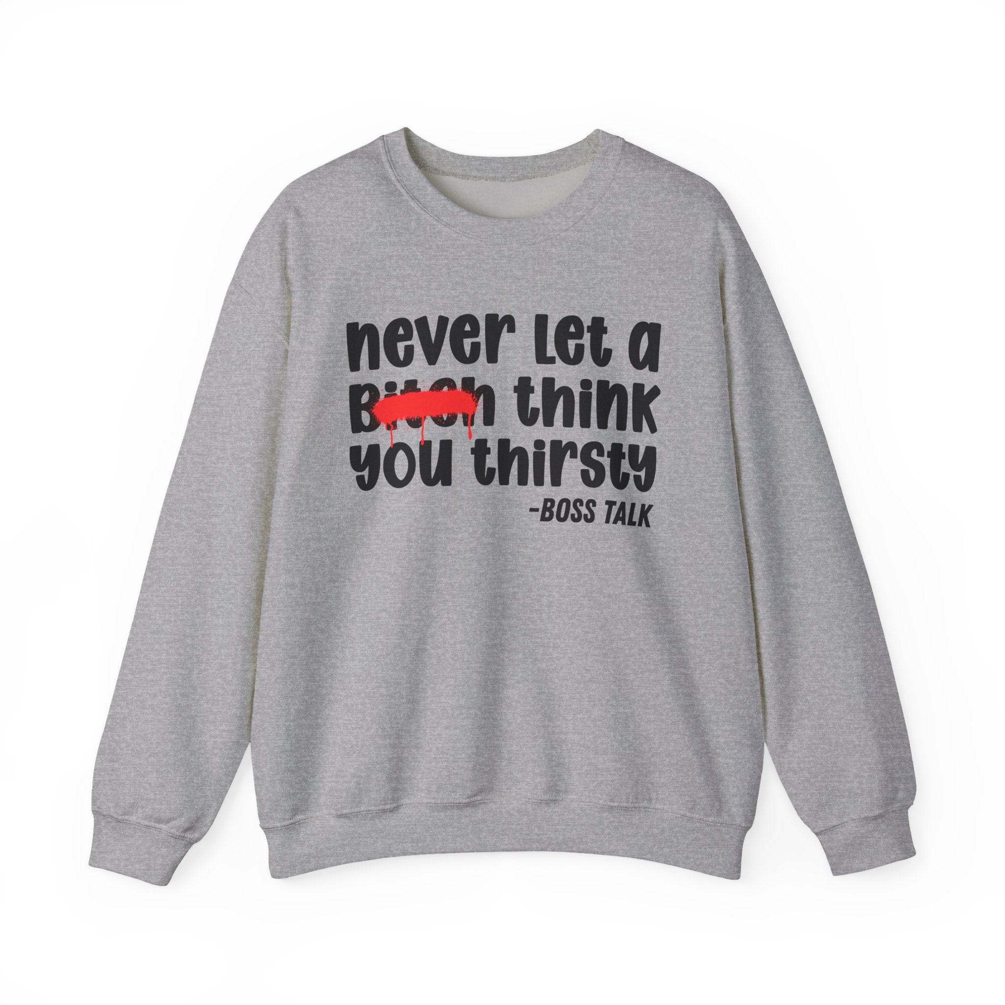 Never Let A Bitch Think You Thirsty - Motivational Money Talk Sweatshirt