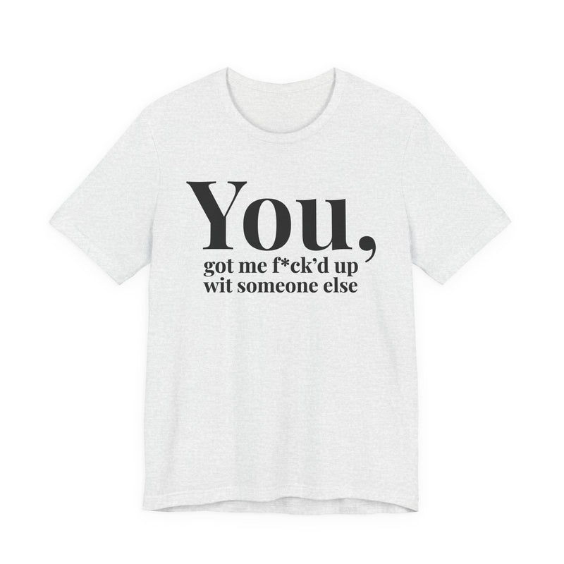 You Got Me Fuck'd Up Wit Someone Else T-Shirt