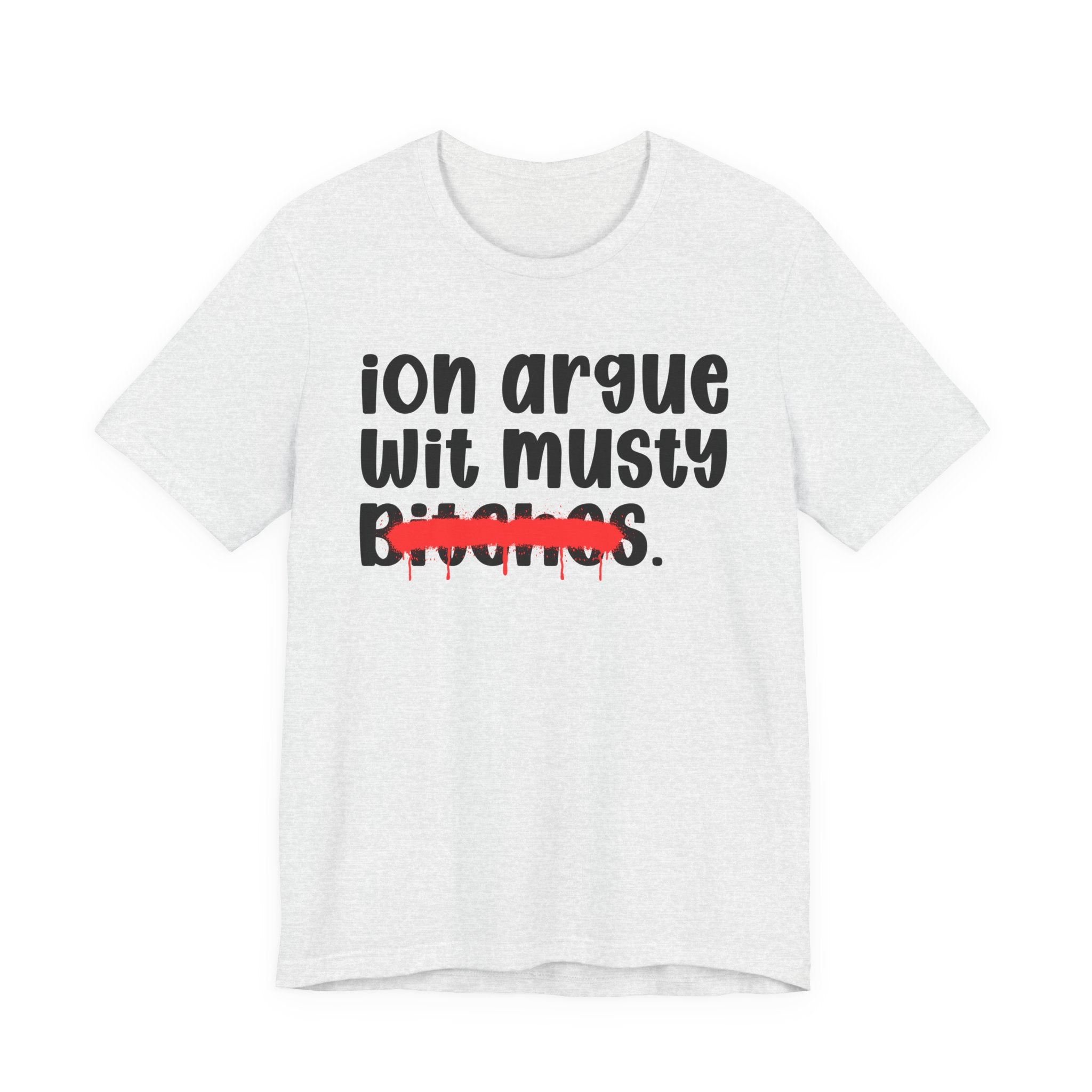 ION (I Don't) Argue Wit Musty Bitches — Funny Statement T-Shirt