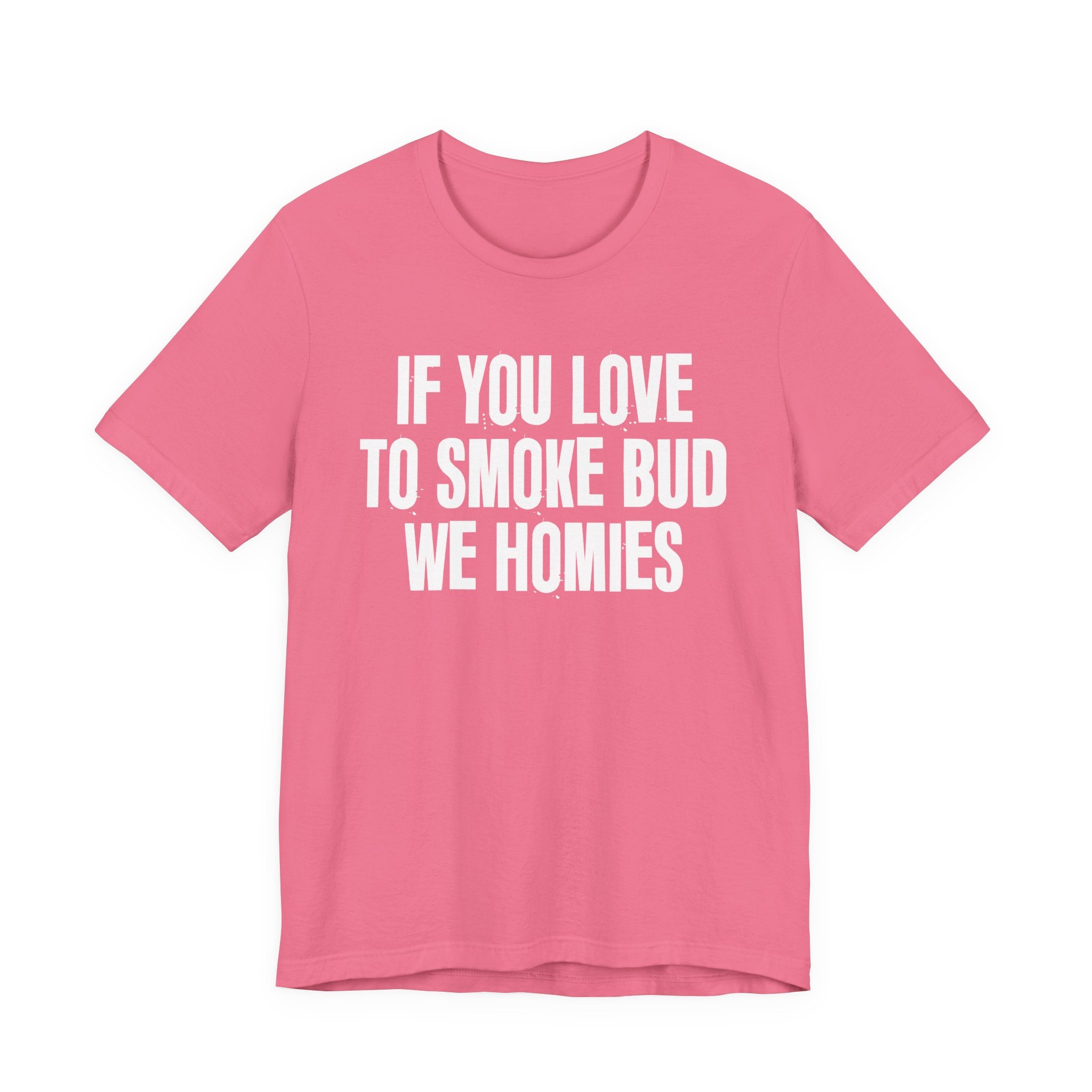 If You Love To Smoke Bud We Homies — Funny Cannabis Lovers Tee Shirt