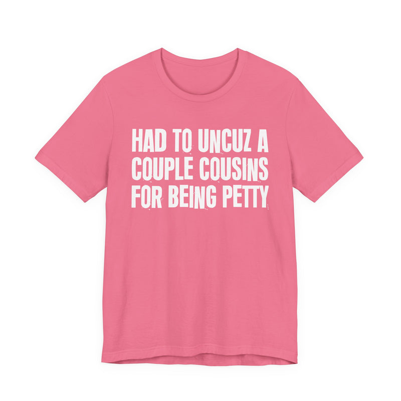Had To UnCuz A Couple Cousins For Doing Petty Shit - T-Shirt