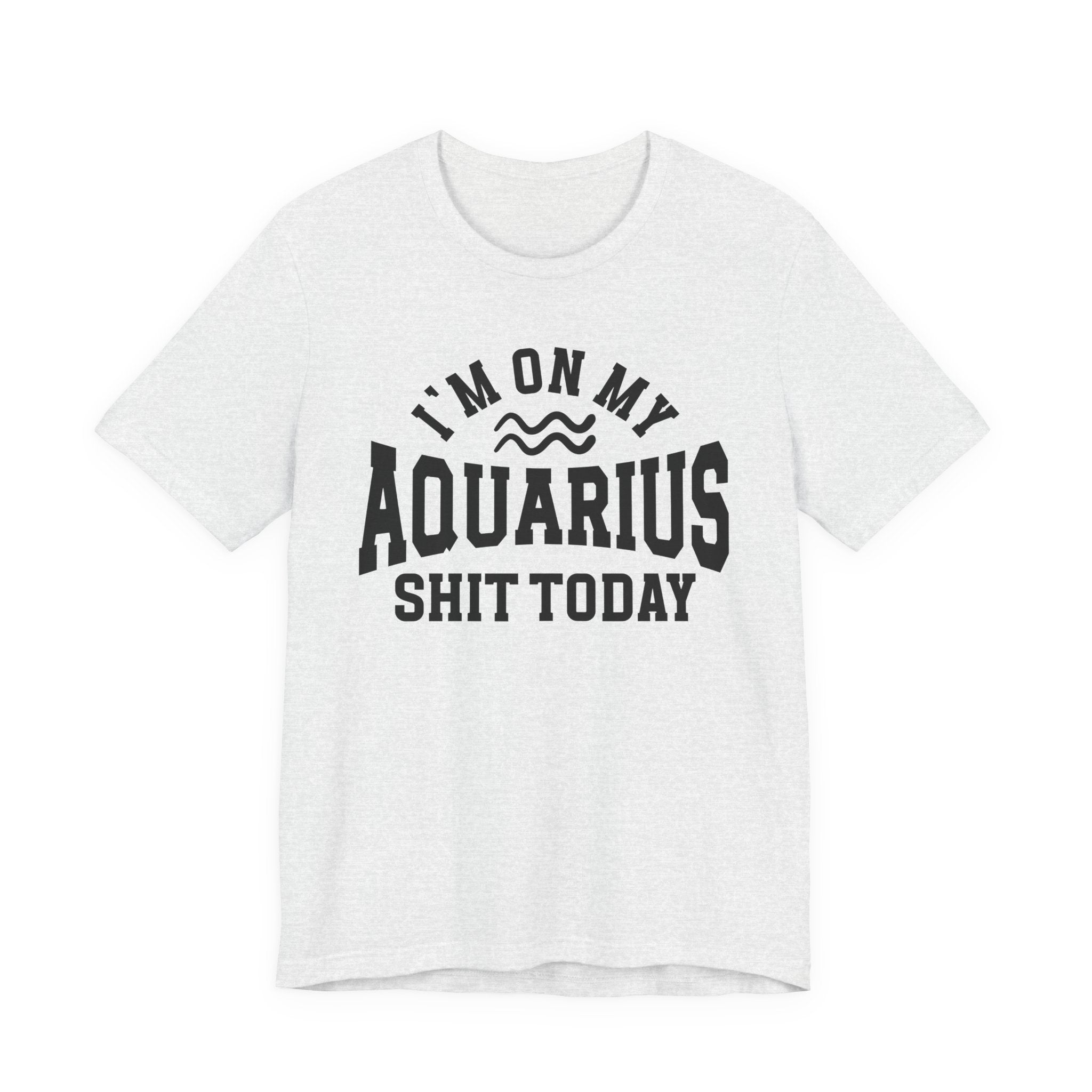 I'm On My Aquarius Shit Today T-shirt