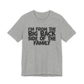 I'm From The Big Back Side Of The Family - Humorous Family Pride T-Shirt