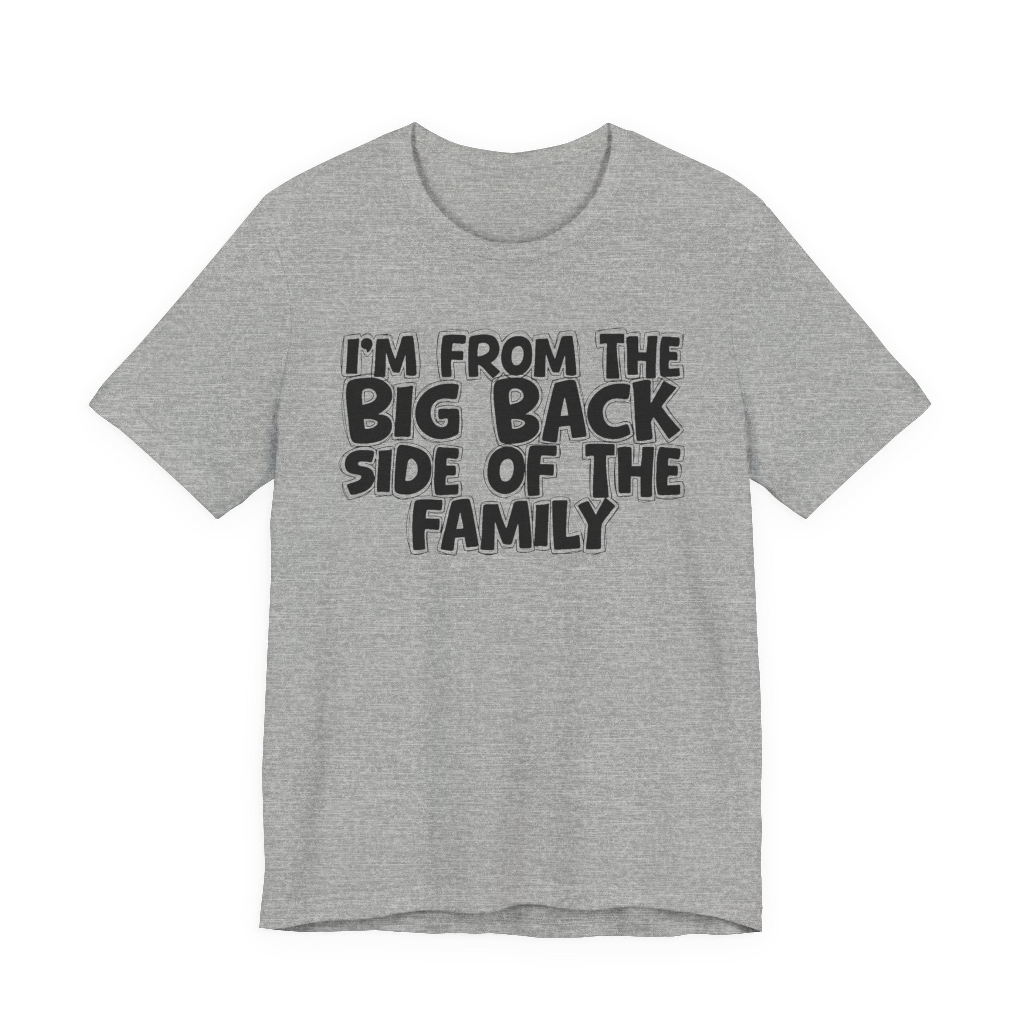I'm From The Big Back Side Of The Family - Humorous Family Pride T-Shirt