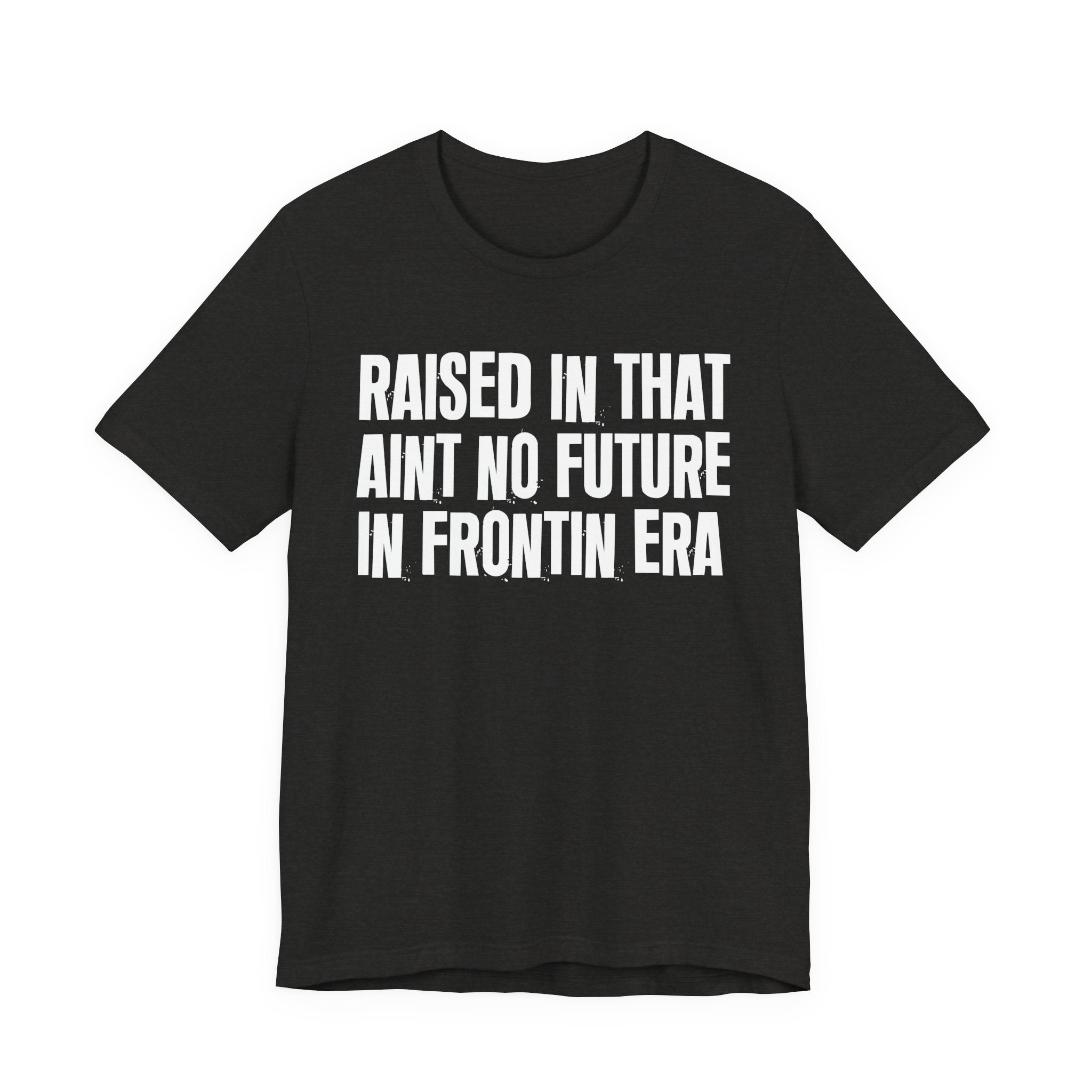 Raised In That Ain't No Future In Frontin Era Tee — Humorous Growing Up Graphic T-Shirt