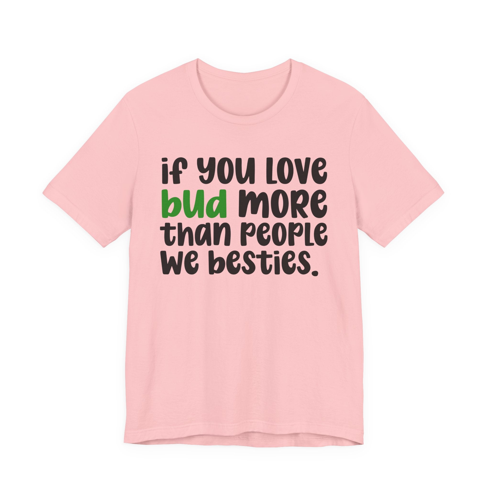 If You Love Bud More Than People We Besties - T-Shirt
