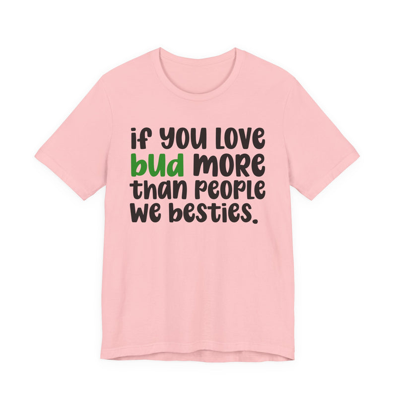 If You Love Bud More Than People We Besties - T-Shirt