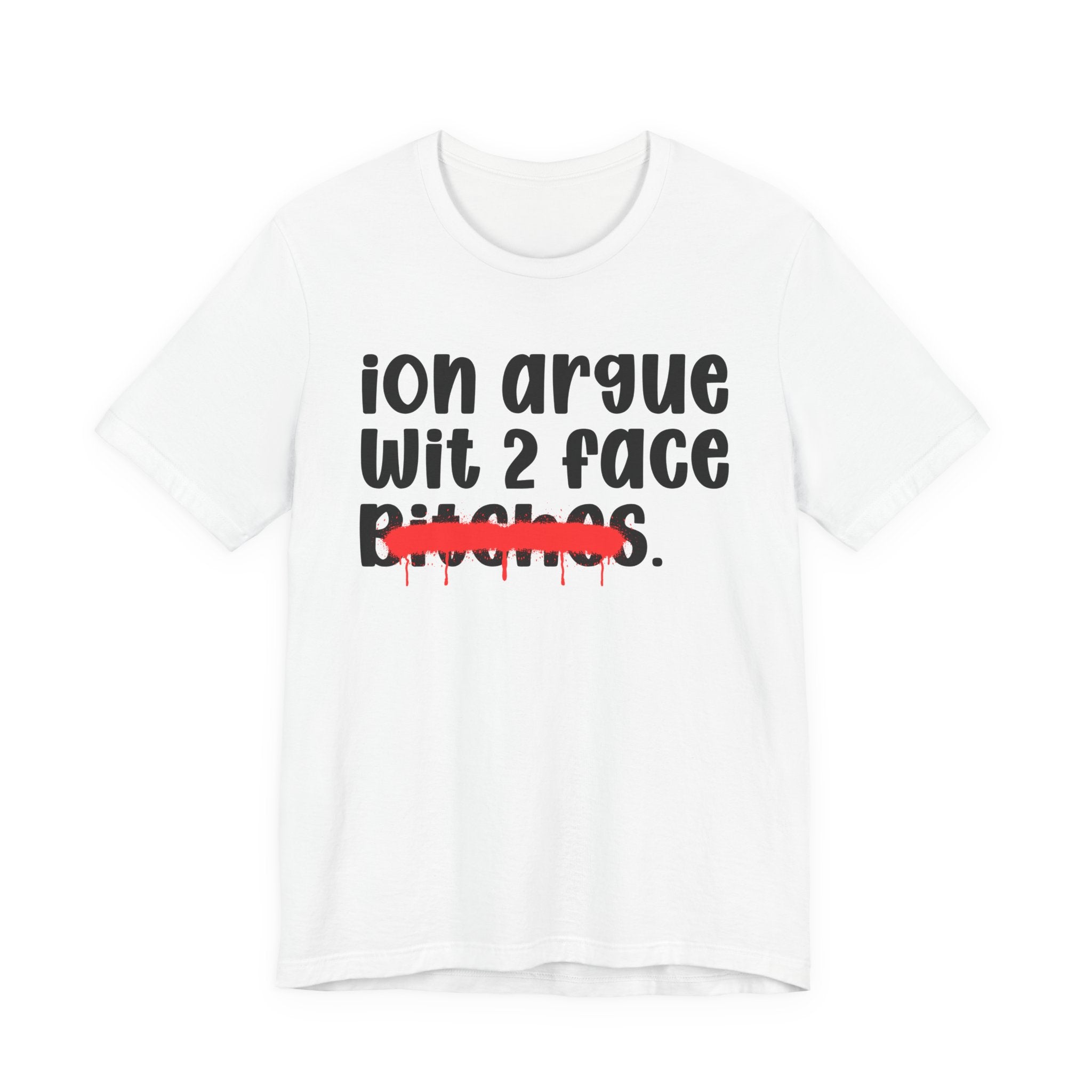 ION (I Don't) Argue Wit 2 Face Bitches — Funny Statement T-Shirt