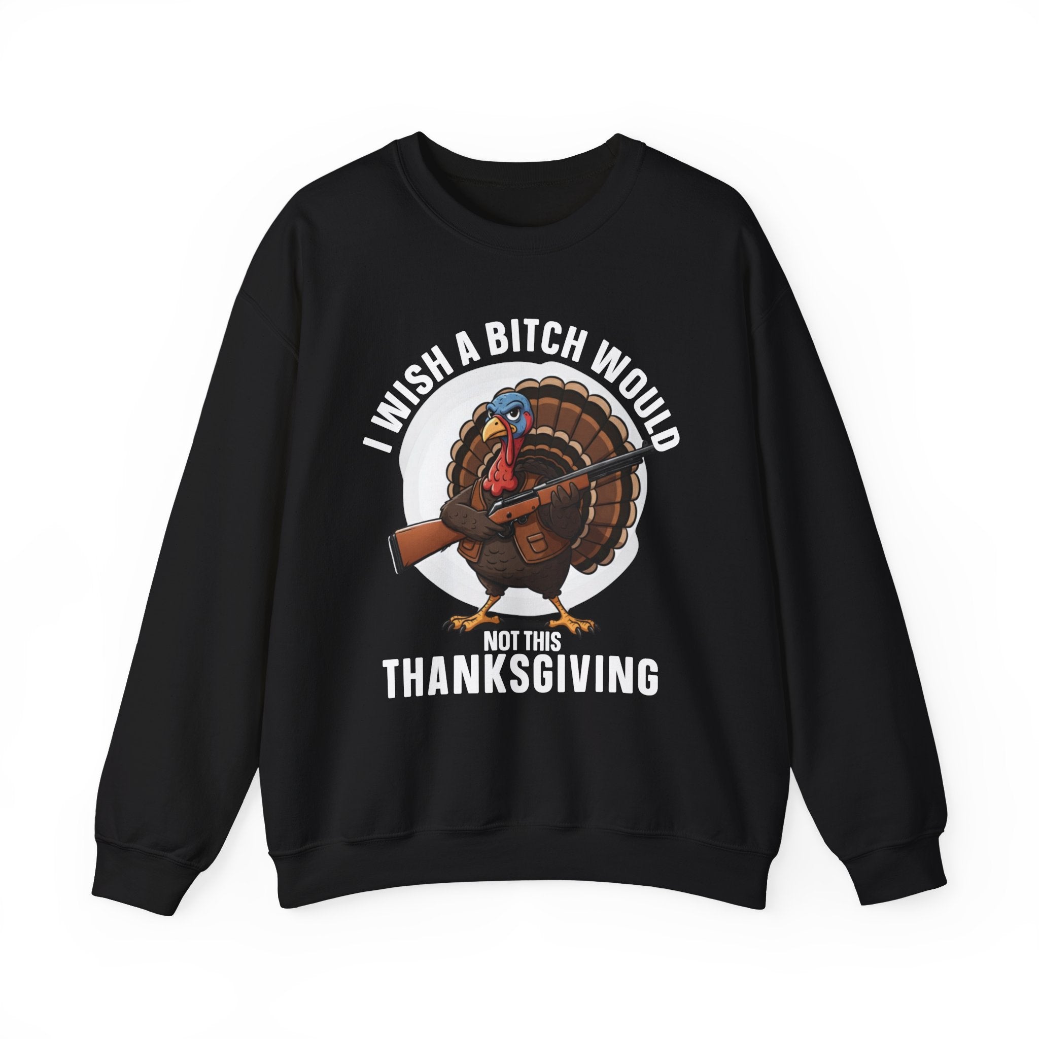 I Wish A  Bitch Would Not This Thanksgiving — Sweatshirt
