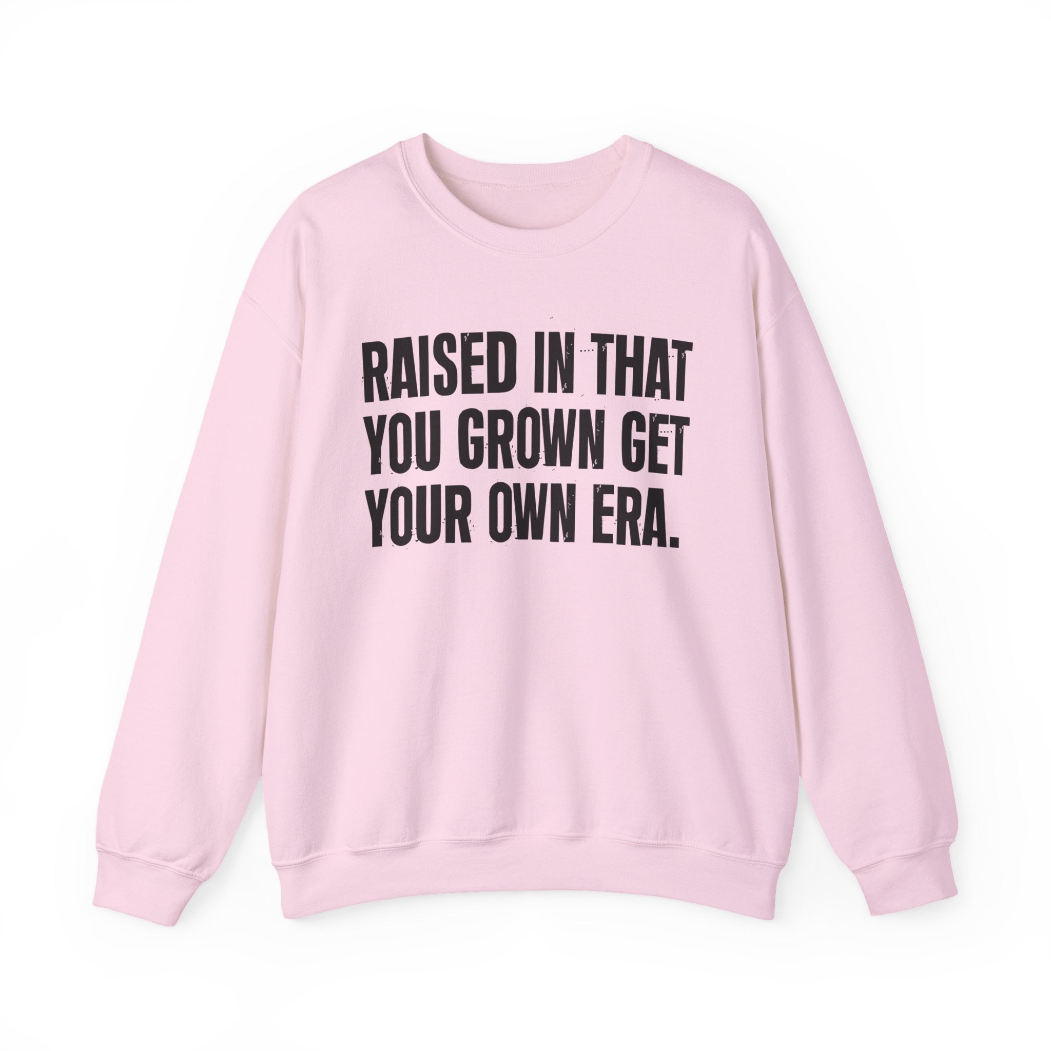 Raised In That You Grown Get Your Own Era - Funny Back In The Days Sweatshirt