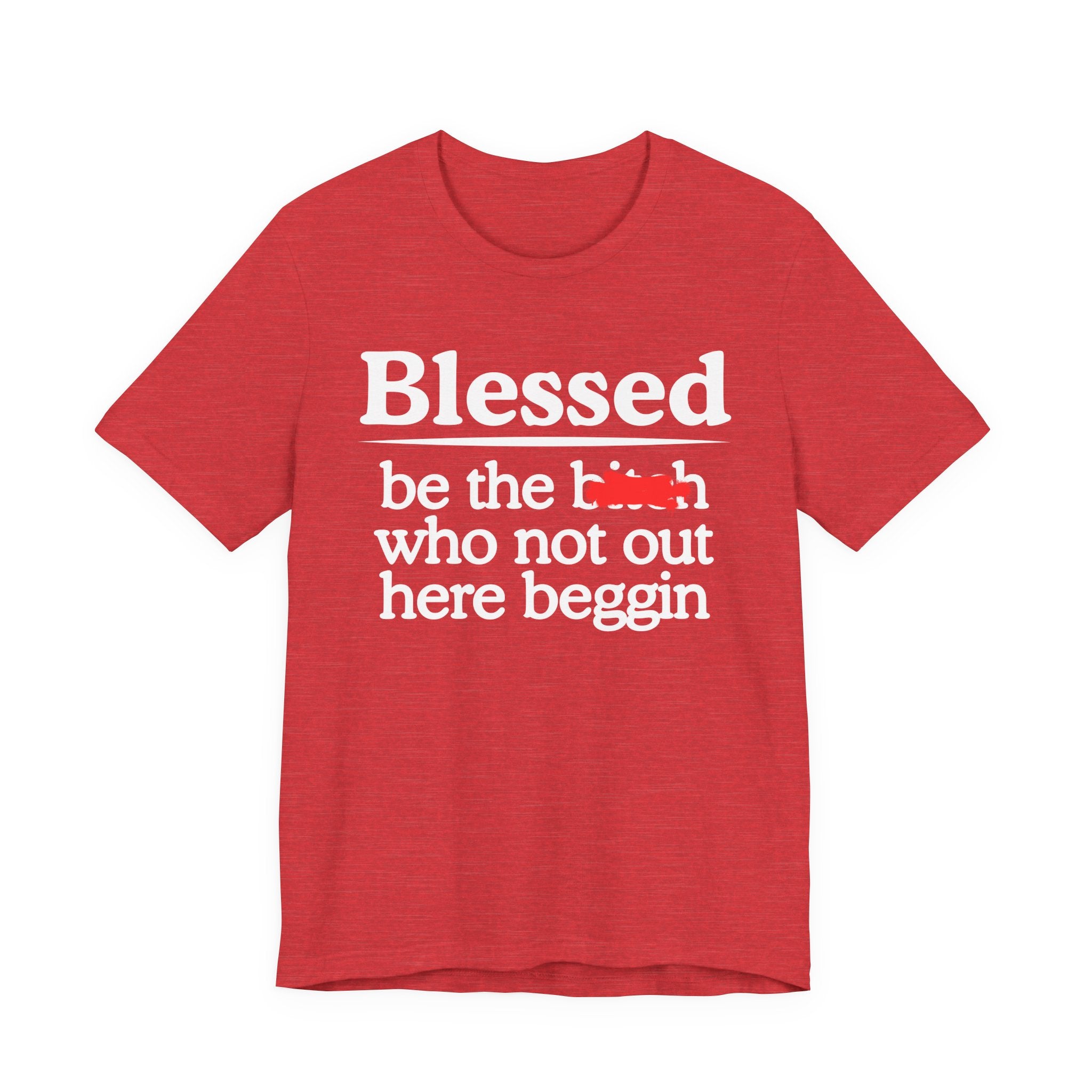 Blessed Be The Bitch Who Not Out Here Beggin' — Funny Inspirational T-shrt