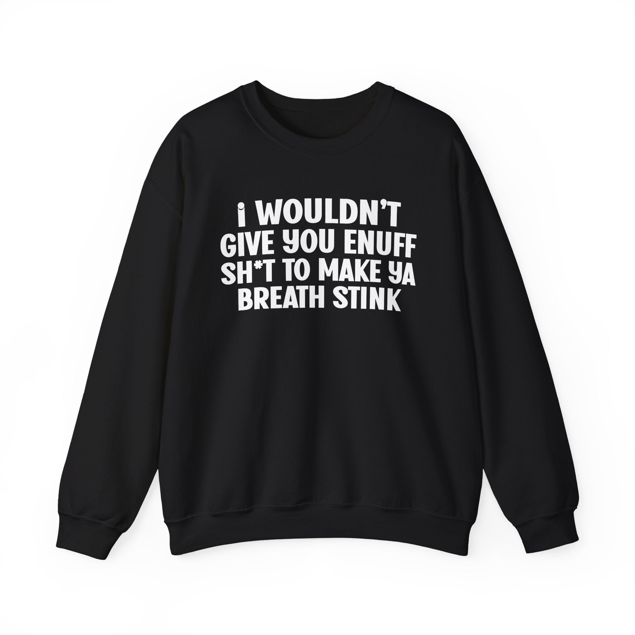 I Wouldn't Give You Enuff Shit To Make Ya Breath Stink — Sweatshirt