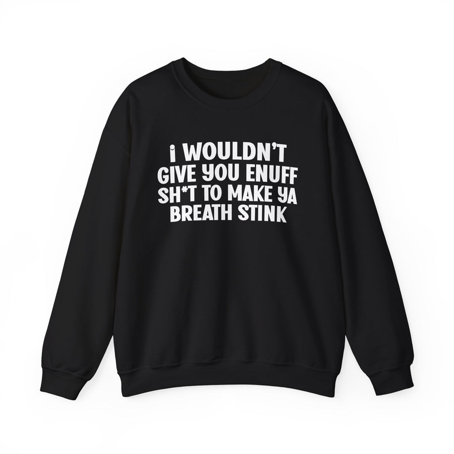 I Wouldn't Give You Enuff Shit To Make Ya Breath Stink — Sweatshirt front flat-lay: I WOULDN’T GIVE YOU ENUFF SH*T TO MAKE YA BREATH STINK, white block print with asterisk-masked T, white print on black. Street Talk Designs sarcastic statement apparel.