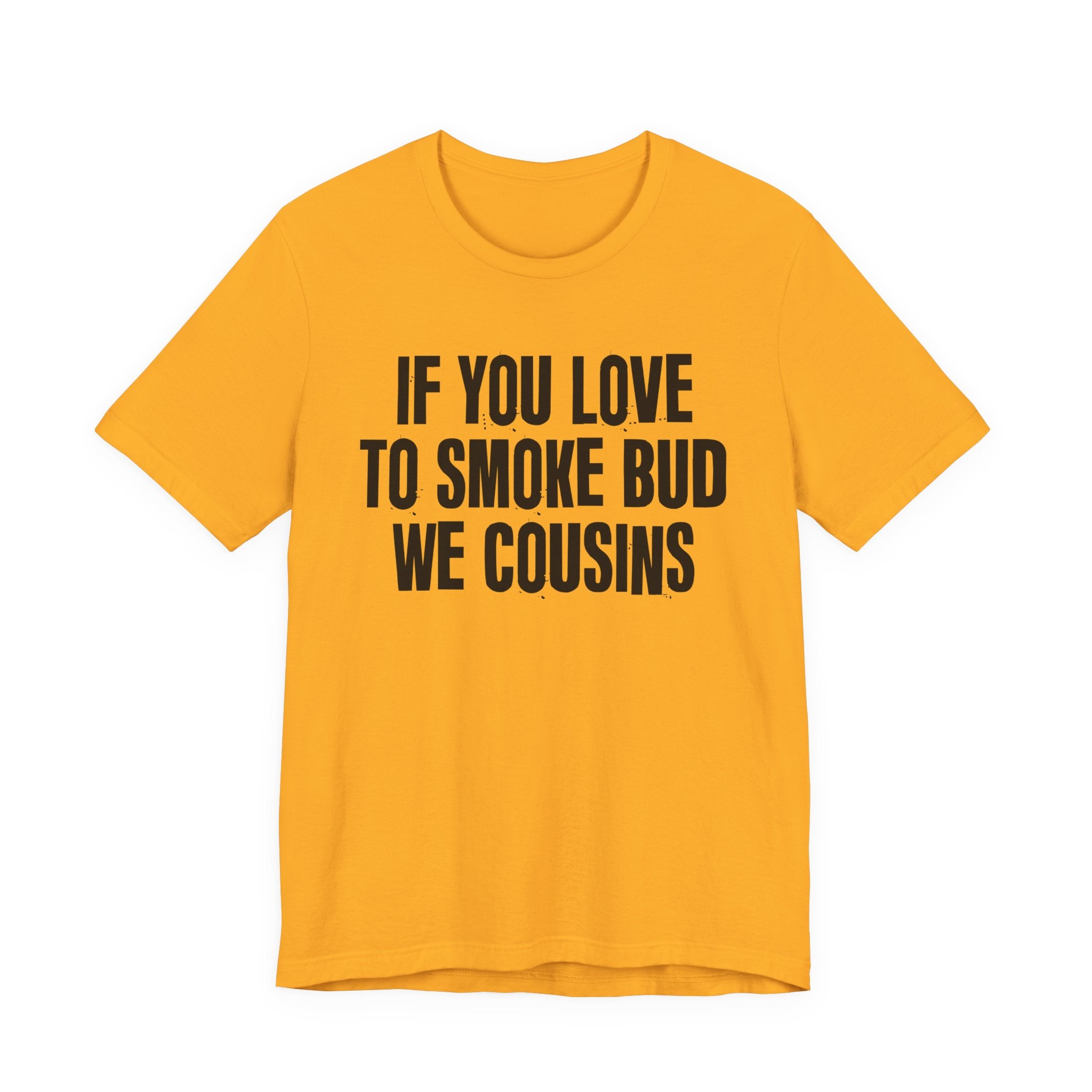 If You Love To Smoke Bud We Cousins — Funny Cannabis Lovers Tee Shirt