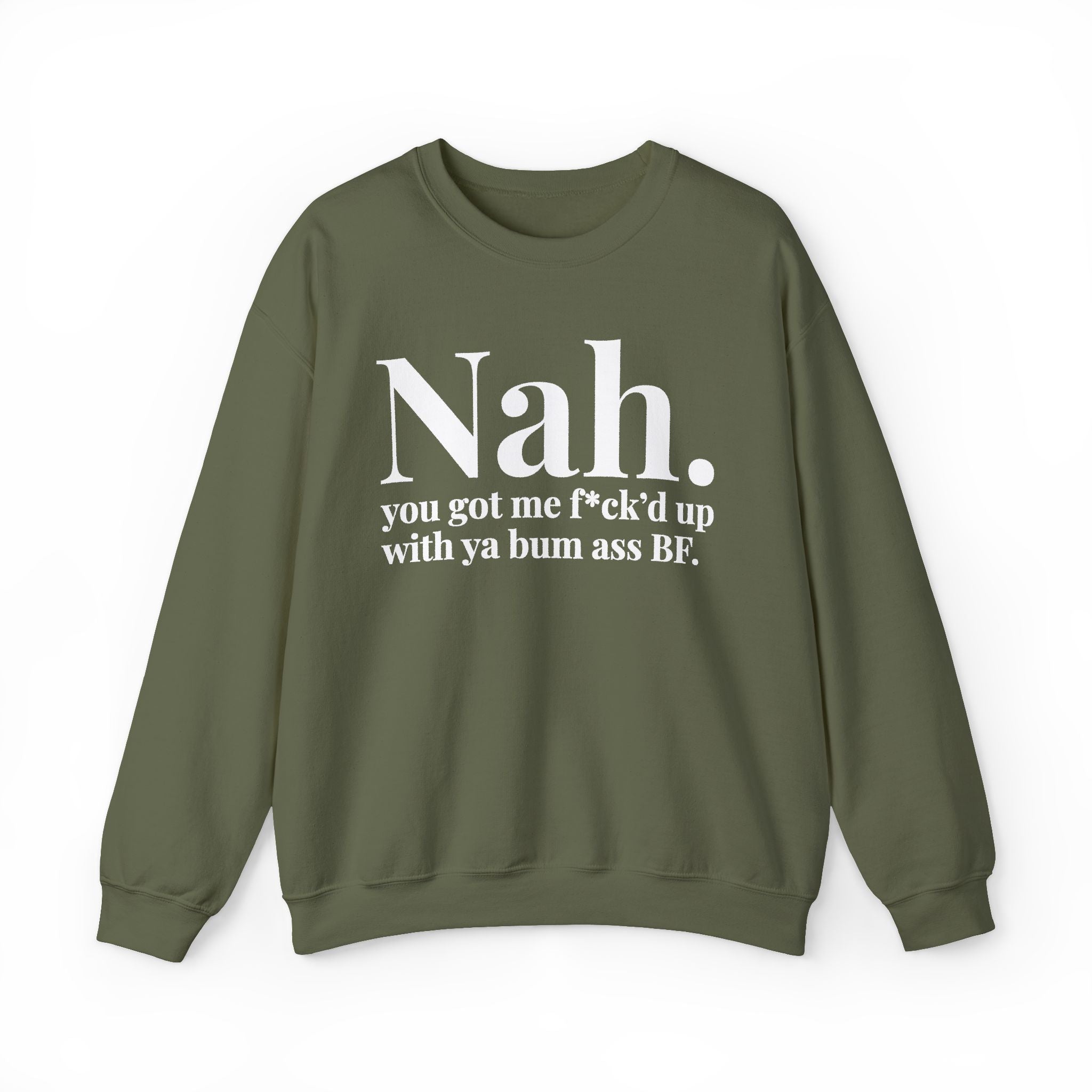 Nah You Got Me Fuck'd Up With Ya Bum Ass BF —  Sweatshirt