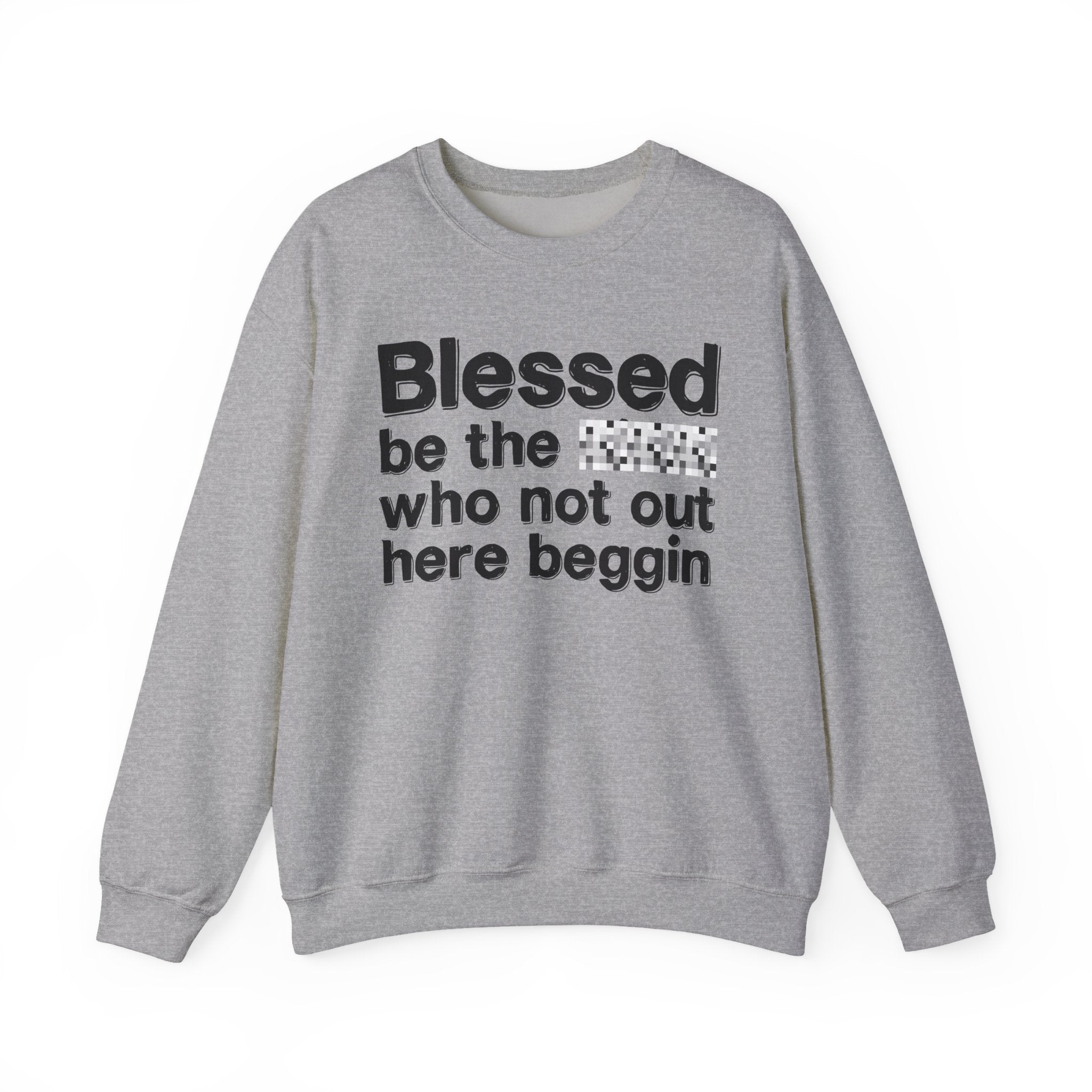 Blessed Be The [Censored] Who Not Out Here Beggin' - Funny Inspirational Sweathsirt