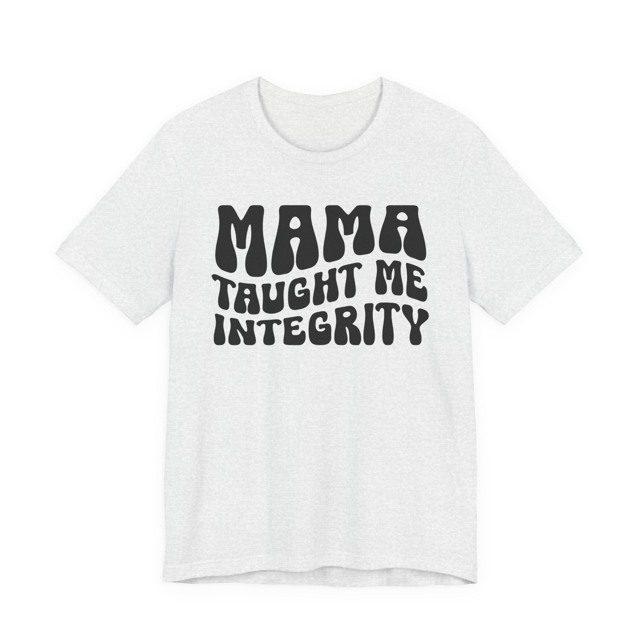 Mama Taught Me Integrity T-shirt (solid print)