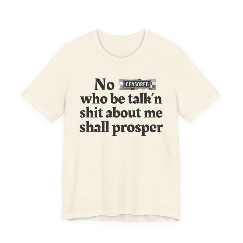 No Bitch Who Be Talk'n Shit About Me Shall Prosper — T-Shirt