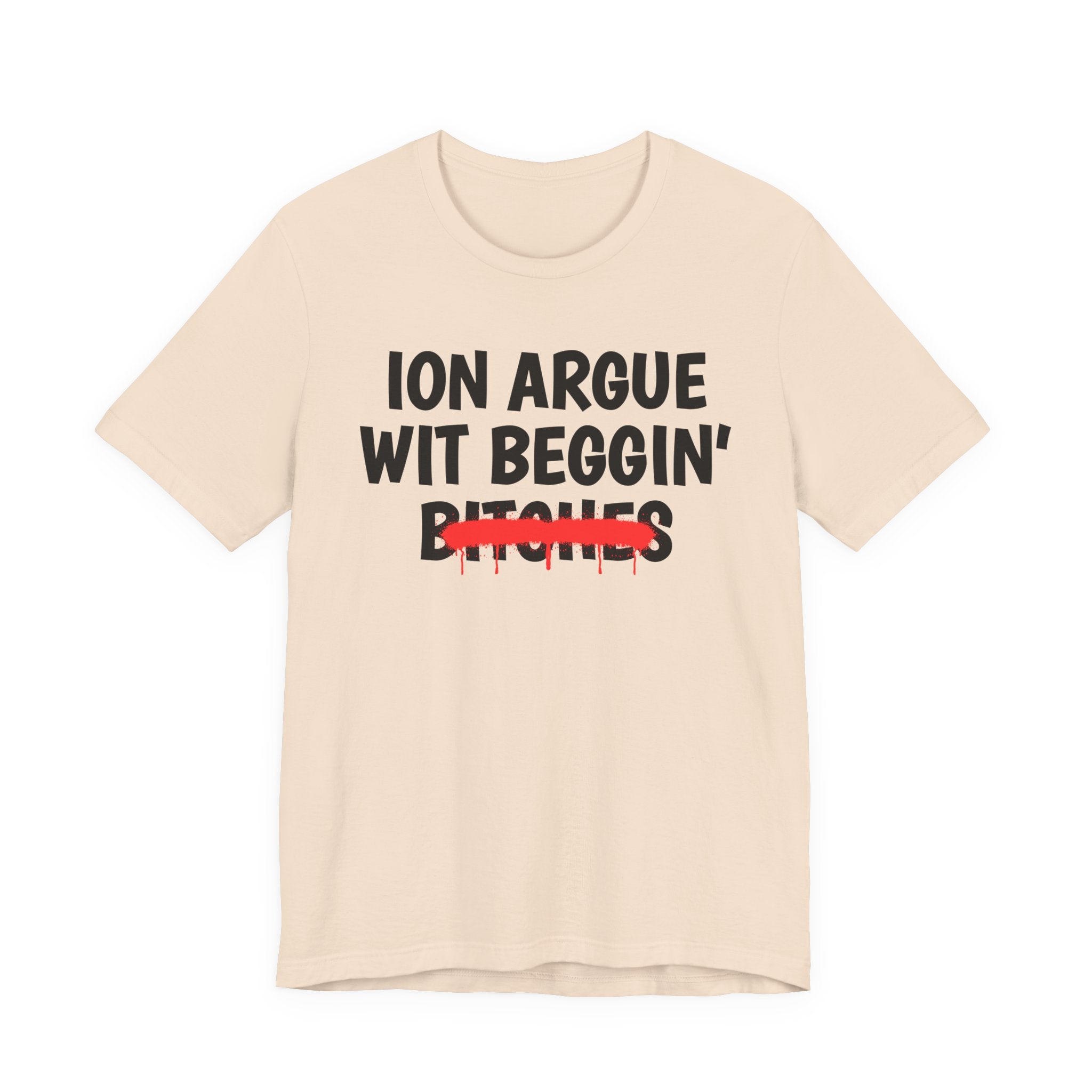 ION (I Don't) Argue Wit Beggin' Bitches — Funny Statement T-Shirt