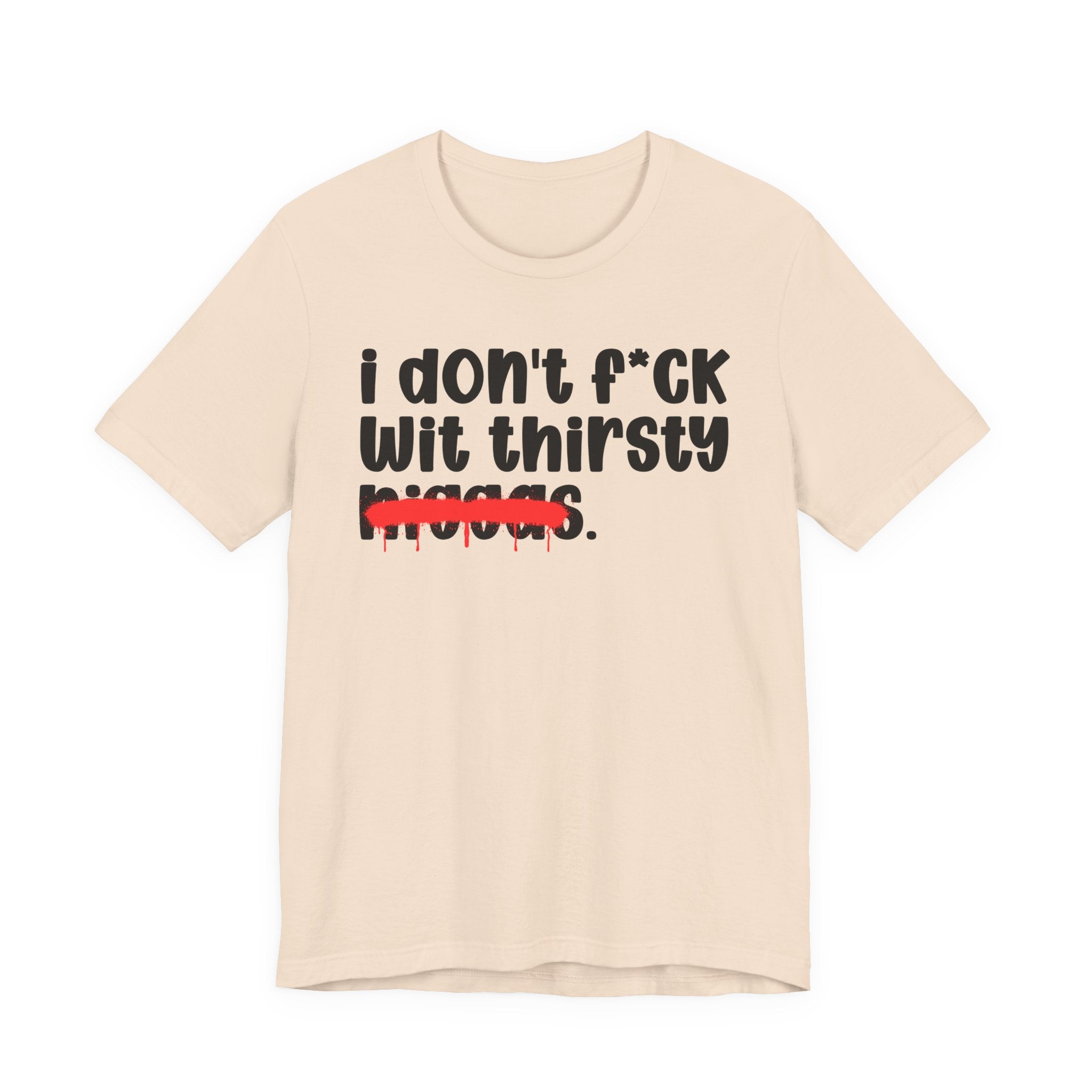 I Don't Fuck Wit Thirsty Niggas - Brutally Direct Statement Tee