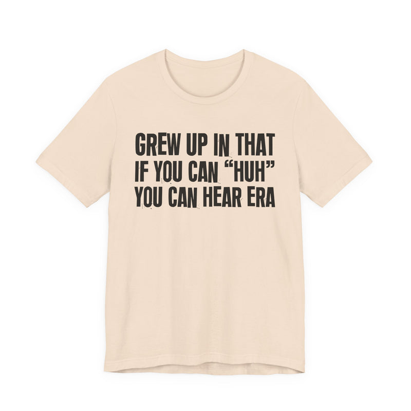 Grew Up In That If You Can Huh You Can Hear Era