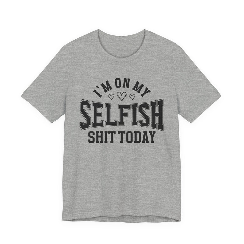 I'm On My Selfish Shit Today — T-Shirt