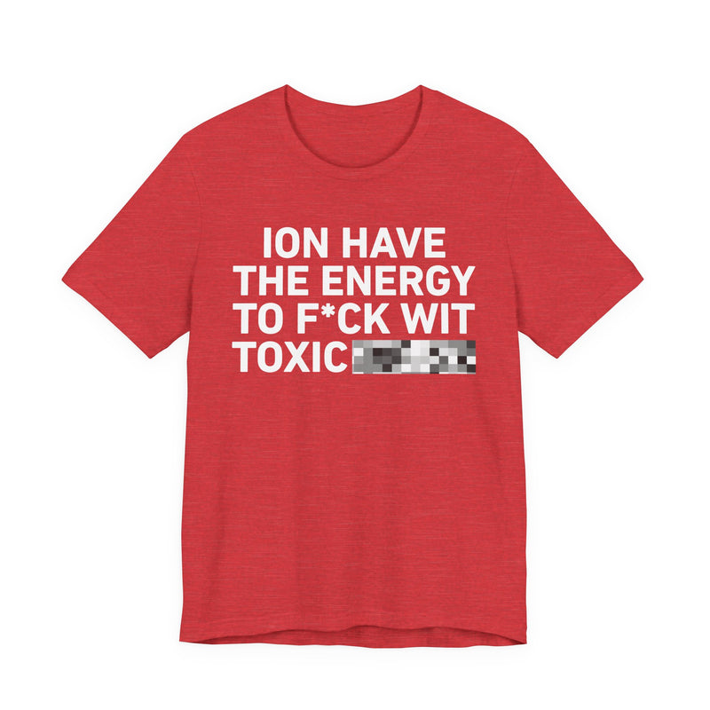 I Don’t Have the Energy to Fuck Wit Toxic (Bitches/Niggas) - Funny Energy Statement T-Shirt
