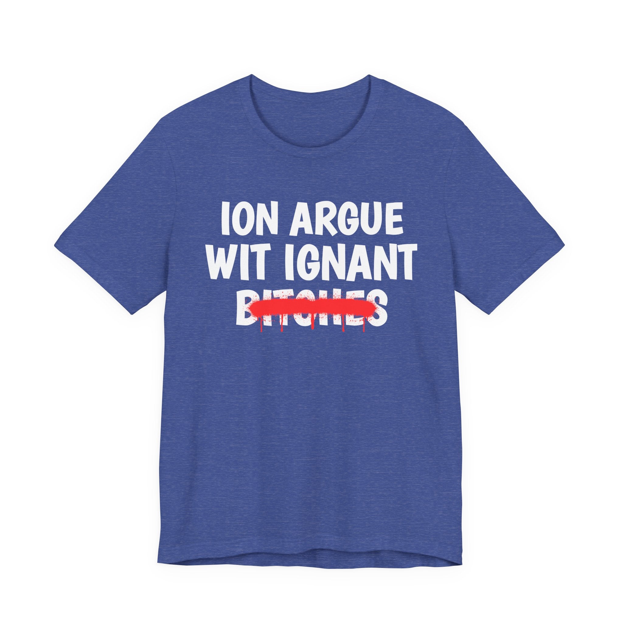 ION (I Don't) Argue Wit Ignant Bitches — Funny Statement T-Shirt
