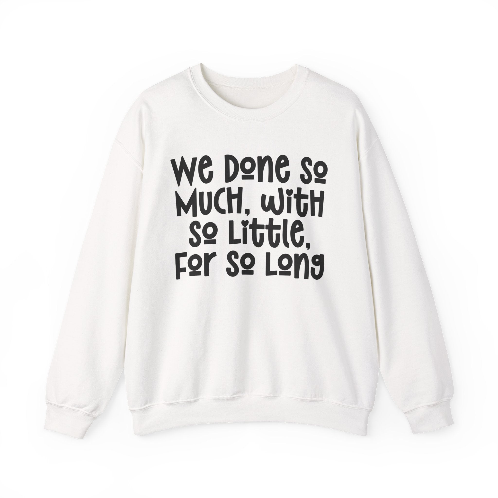 We Done So Much With So Little For So Long Sweatshirt.