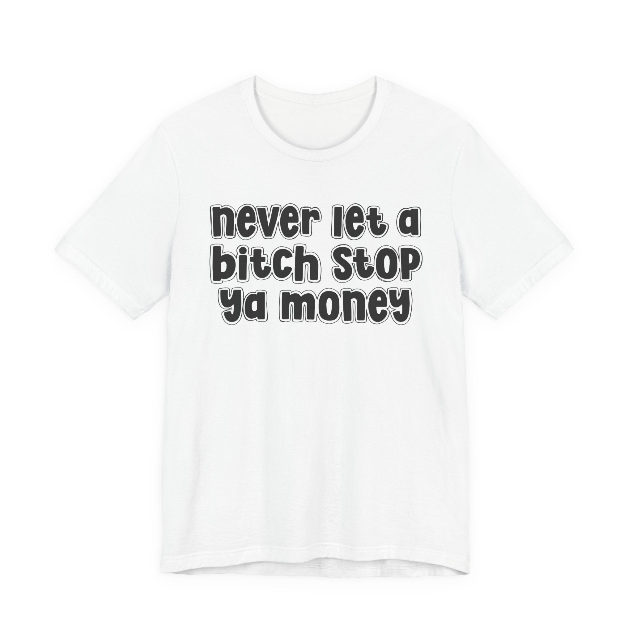 Never Let A Bitch Stop Ya Money－Motivational Statement T-shirt