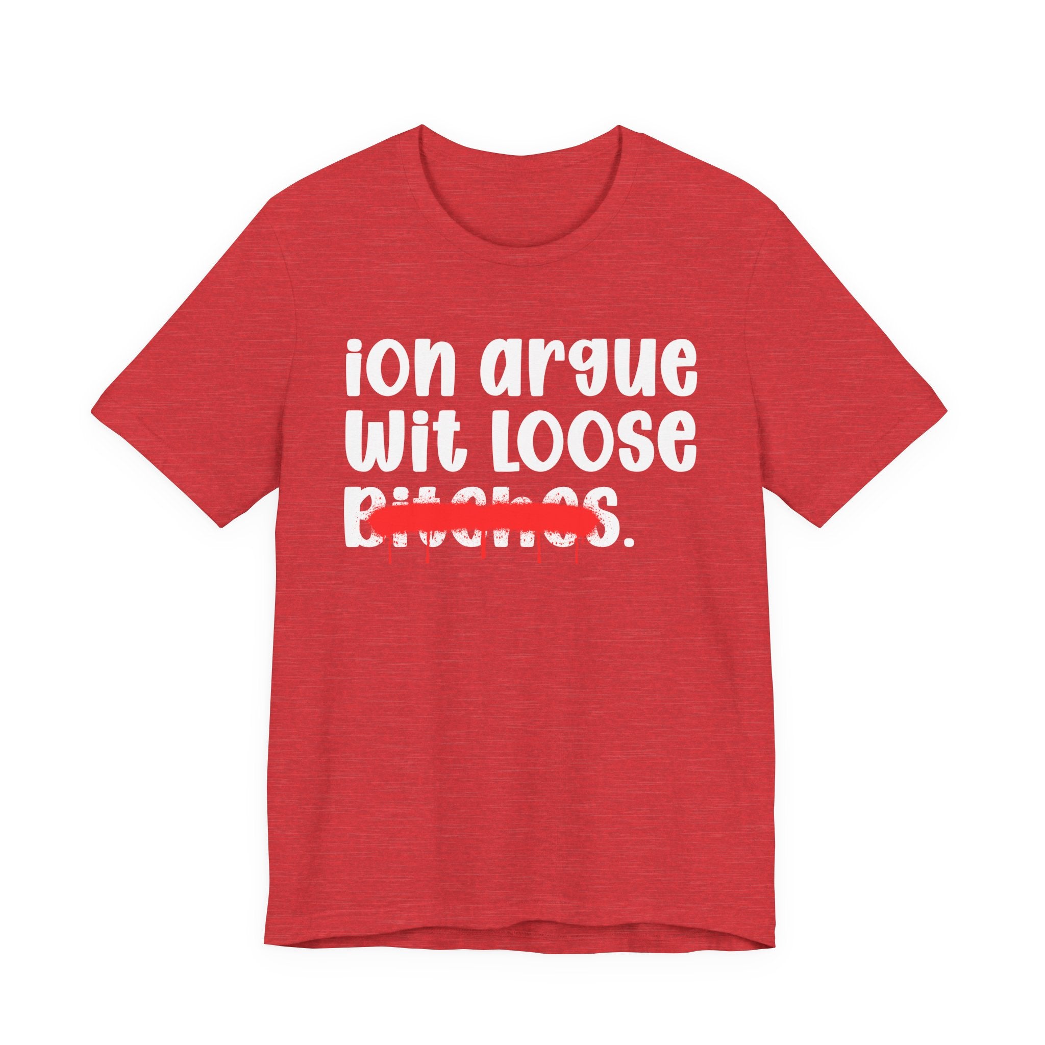 ION (I Don't) Argue Wit Loose Bitches — Funny Statement T-Shirt