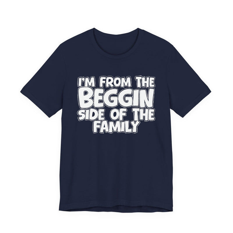 I'm From the Beggin Side of the Family - Funny Family Statement Tee