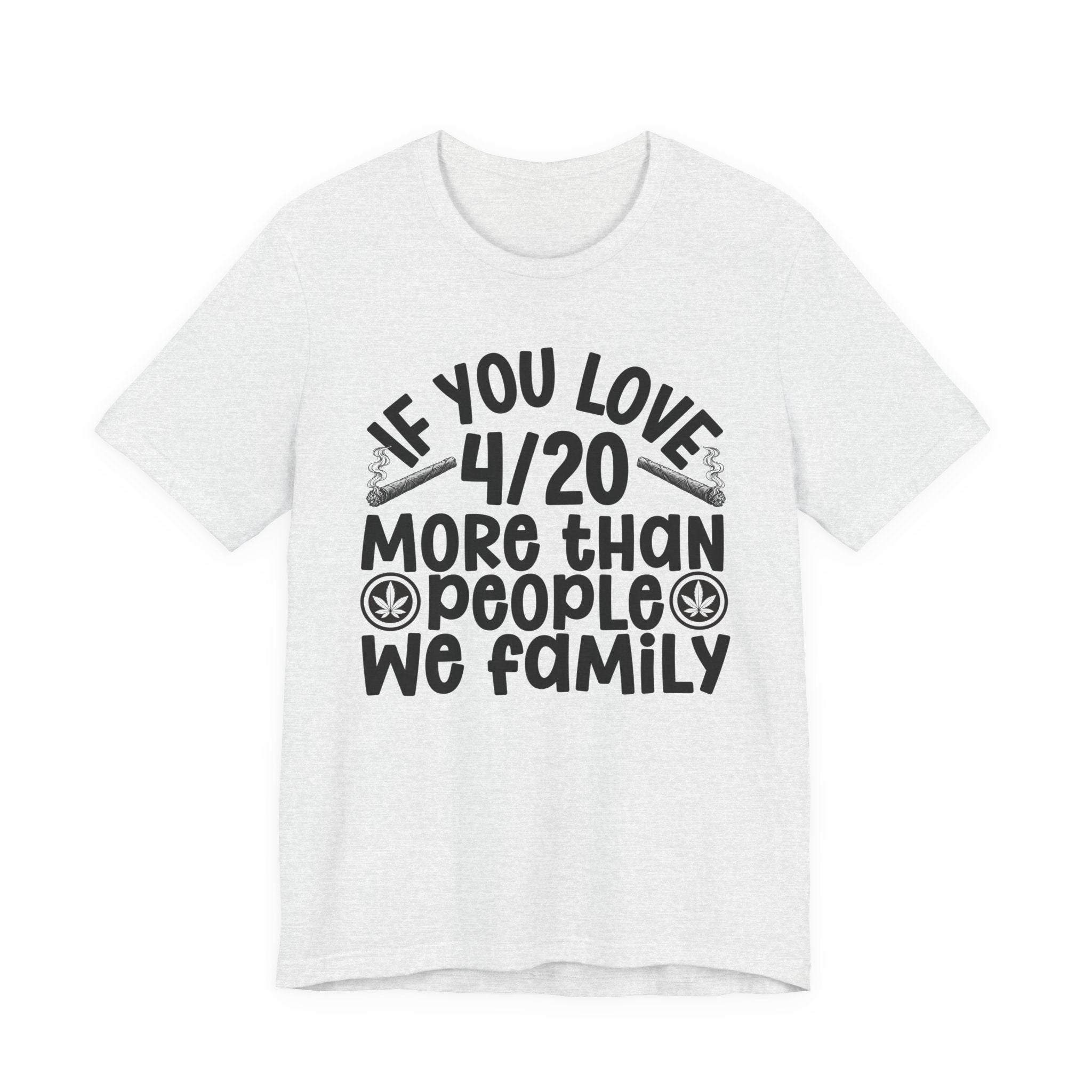 If You Love 4/20 More Than People We Family — Cannabis Lovers T-shirt