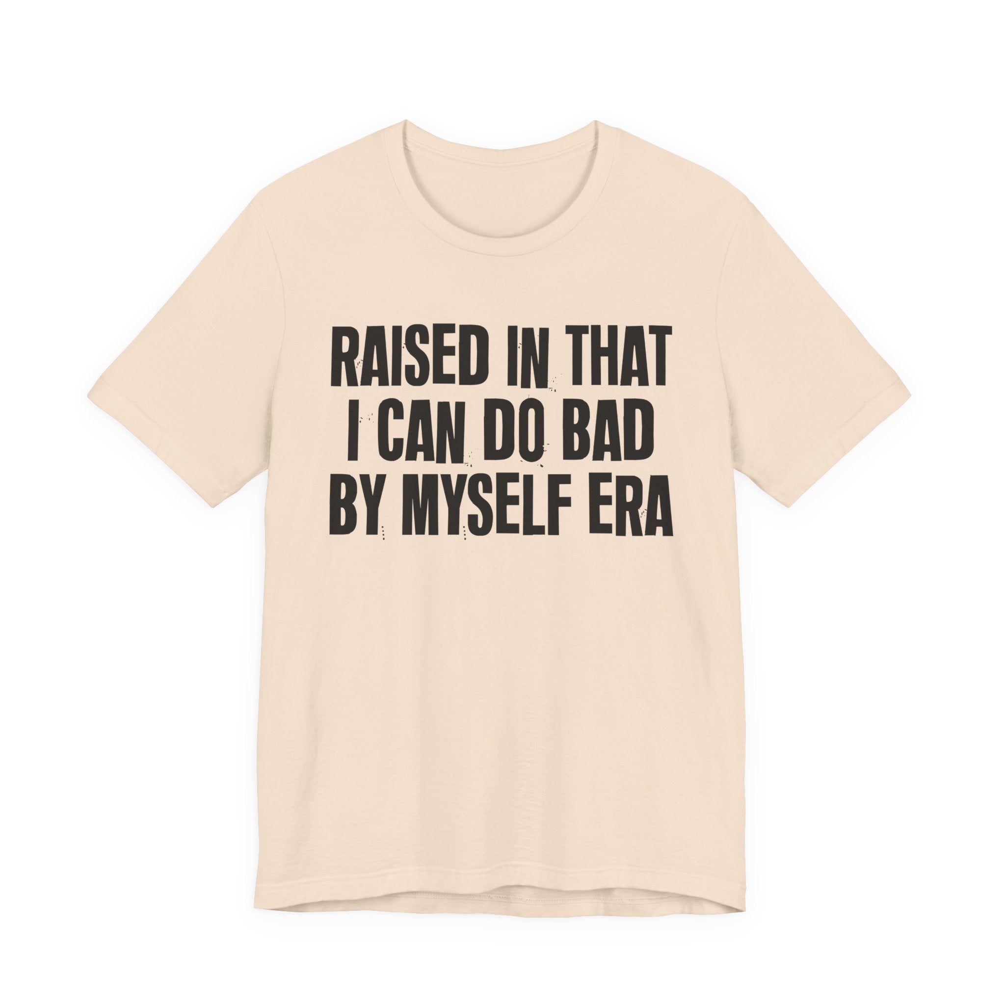 Raised In That I Can Do Bad By Myself Era — Humorous Growing Up Graphic T-Shirt