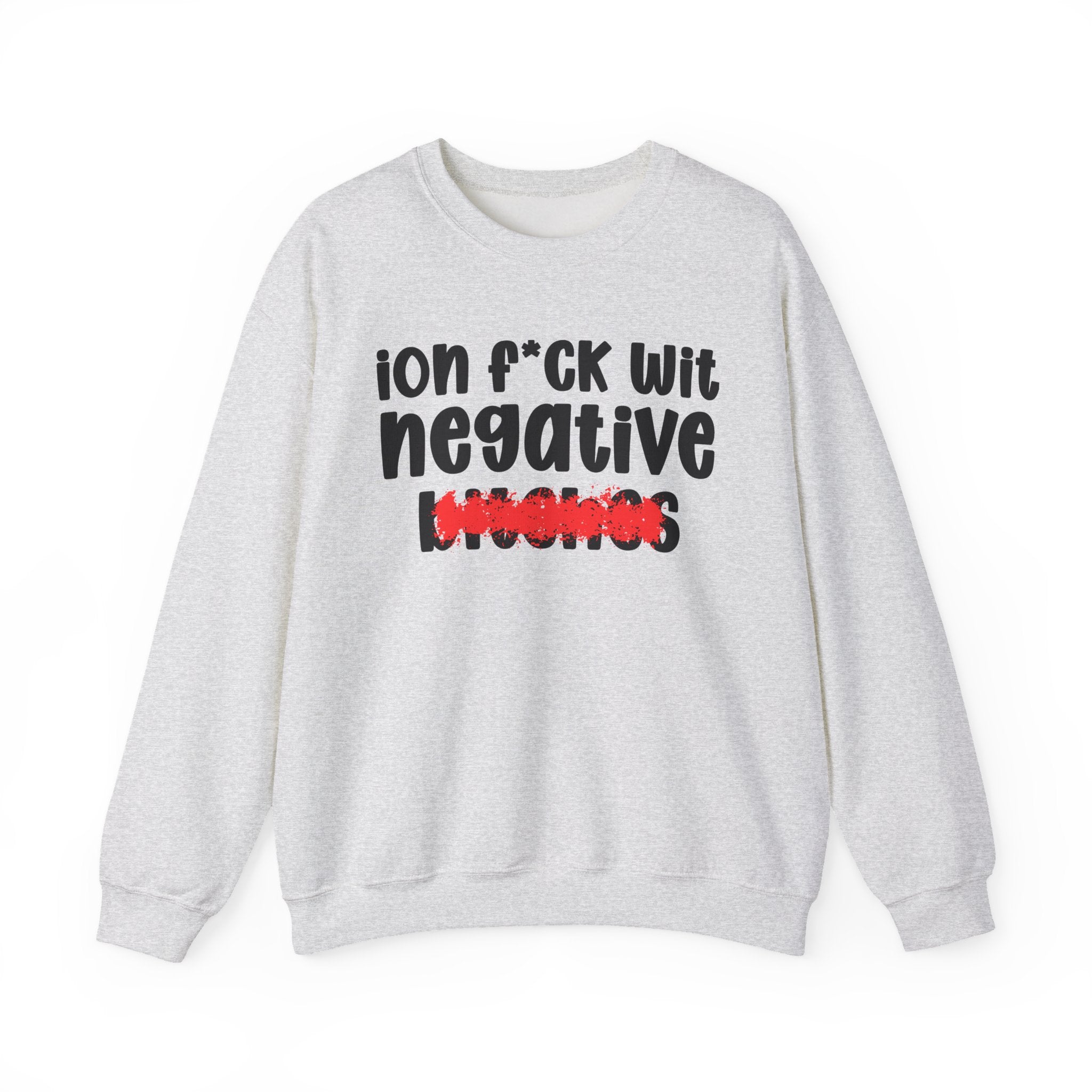 ION (I Don't) FUCK WIT NEGATIVE BITCHES - Bold Sarcastic Sweatshirt