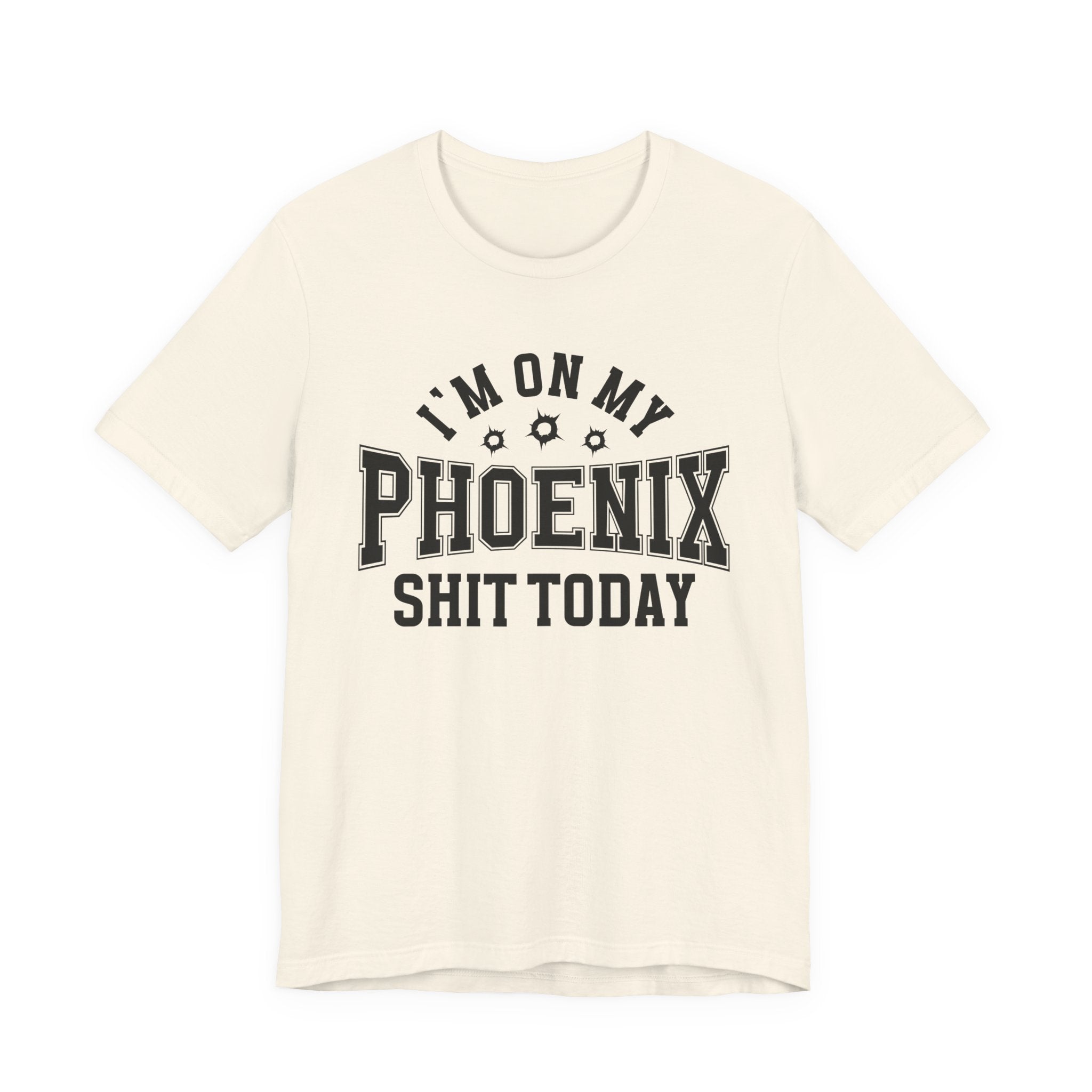 I'm On My Phoenix Shit Today (Bullet Holes) T-shirt