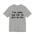 I've Come Too Far To Give Up Now - Christian T-Shirt