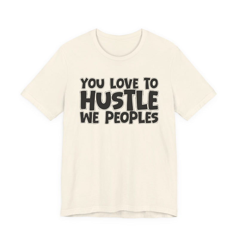 You Love To Hustle We Peoples — Motivational Hustle Statement T-Shirt