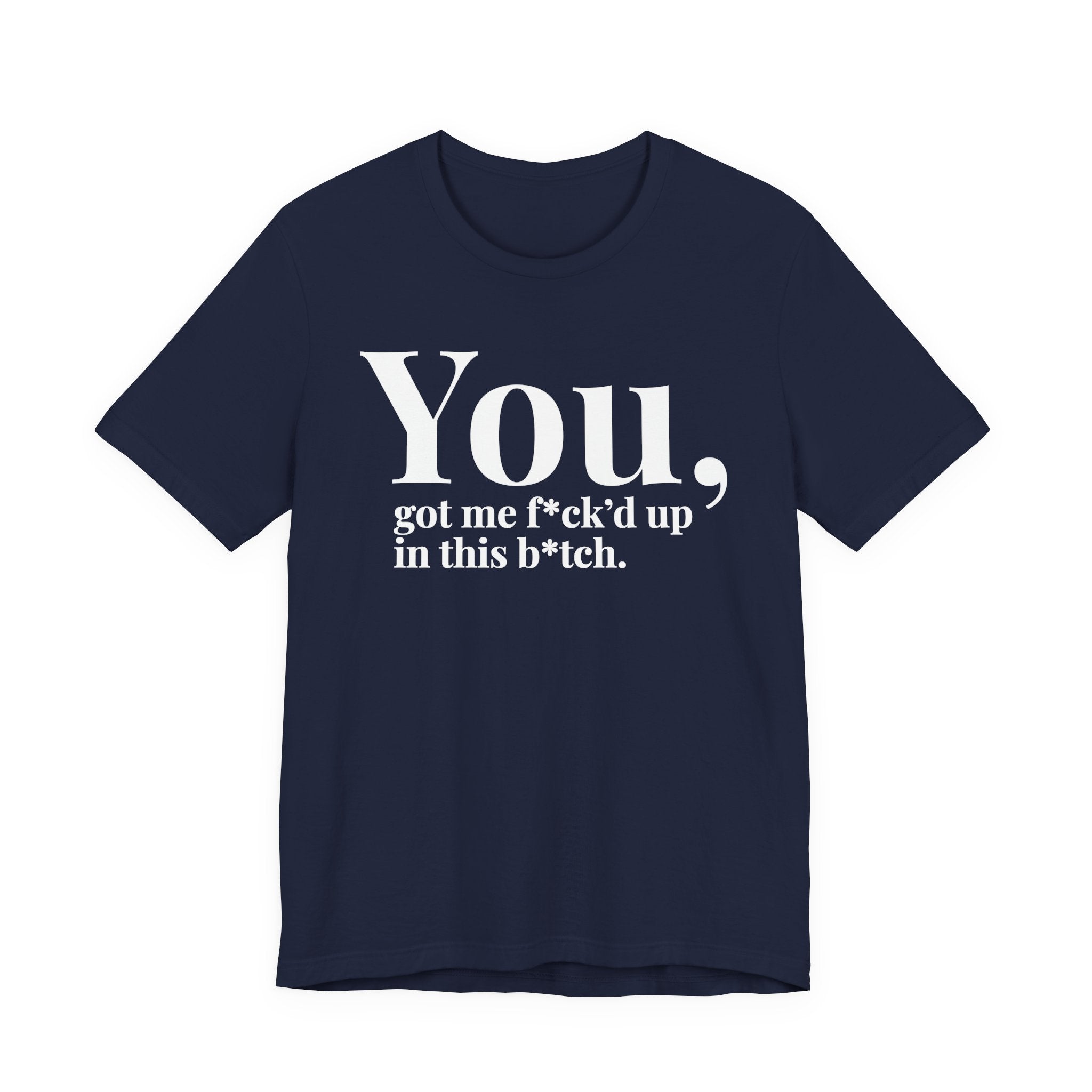 You Got Me Fuck'd Up In This Bitch T-shirt