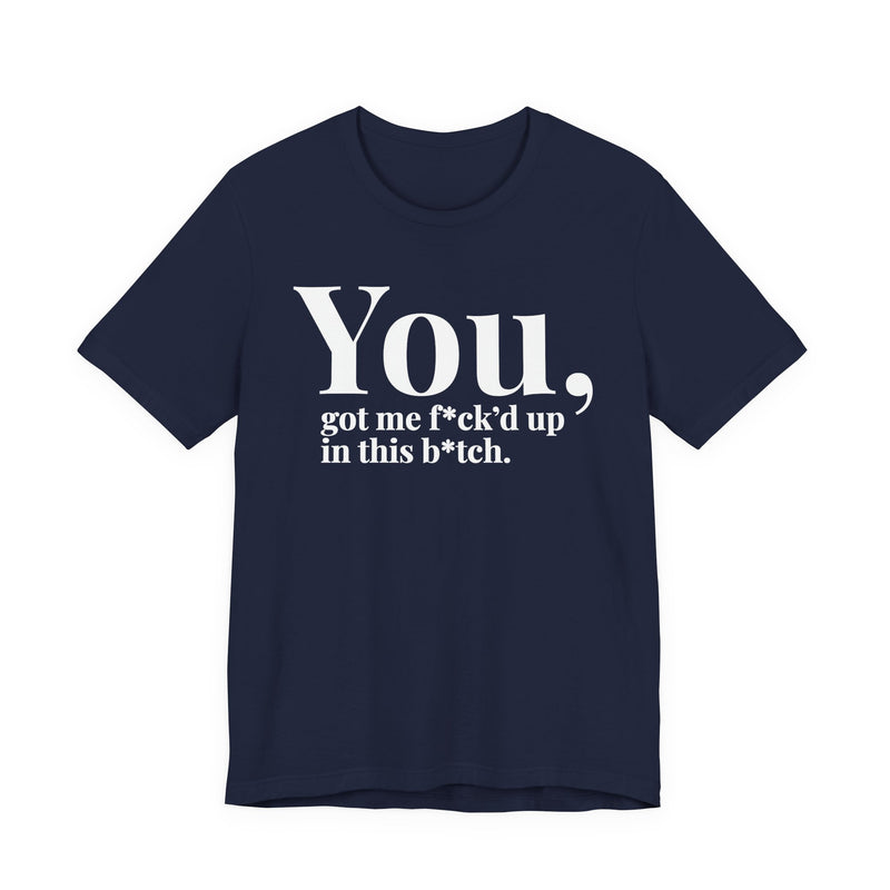 You Got Me Fuck'd Up In This Bitch T-Shirt