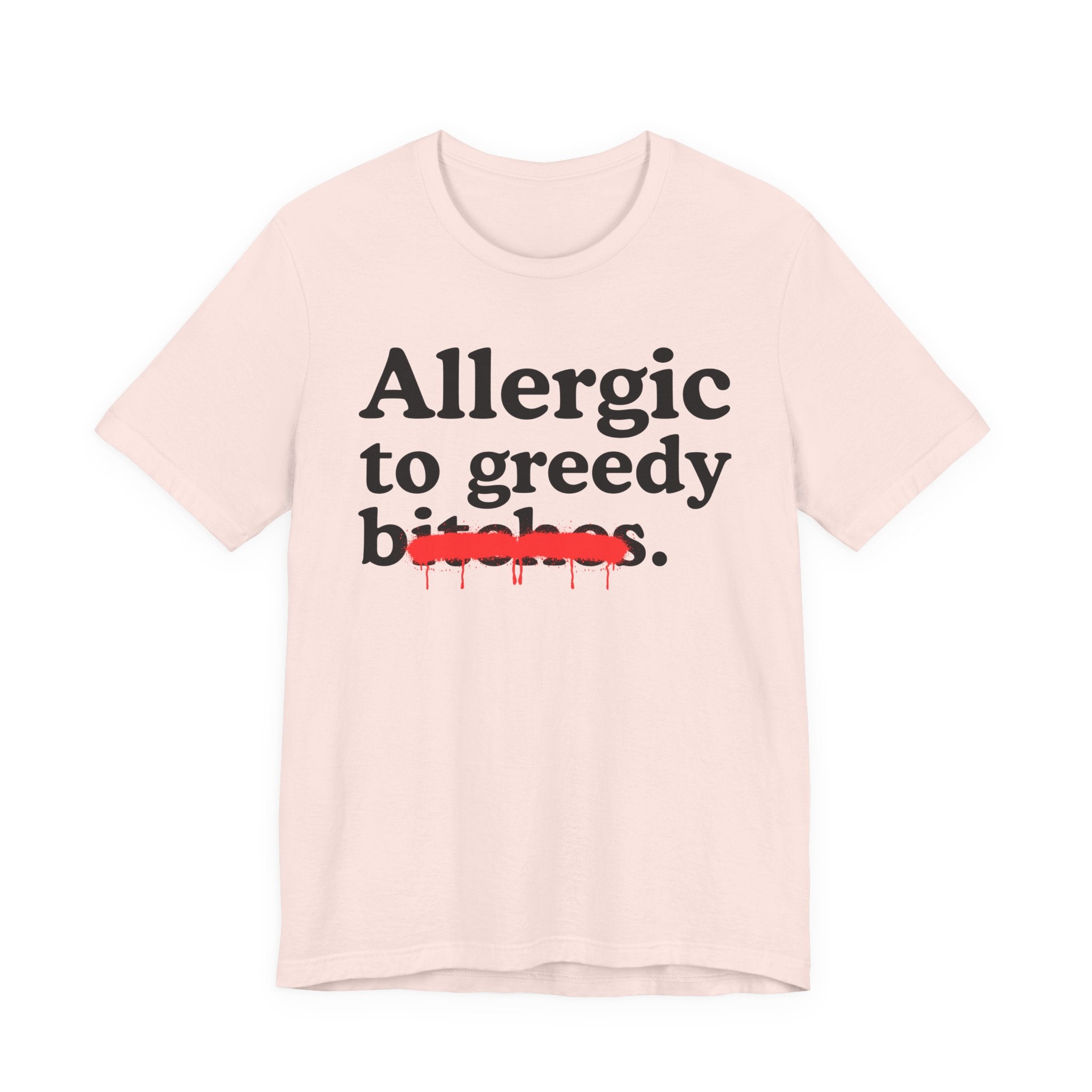 Allergic To Greedy Bitches — Sarcastic Sassy Statement T-Shirt