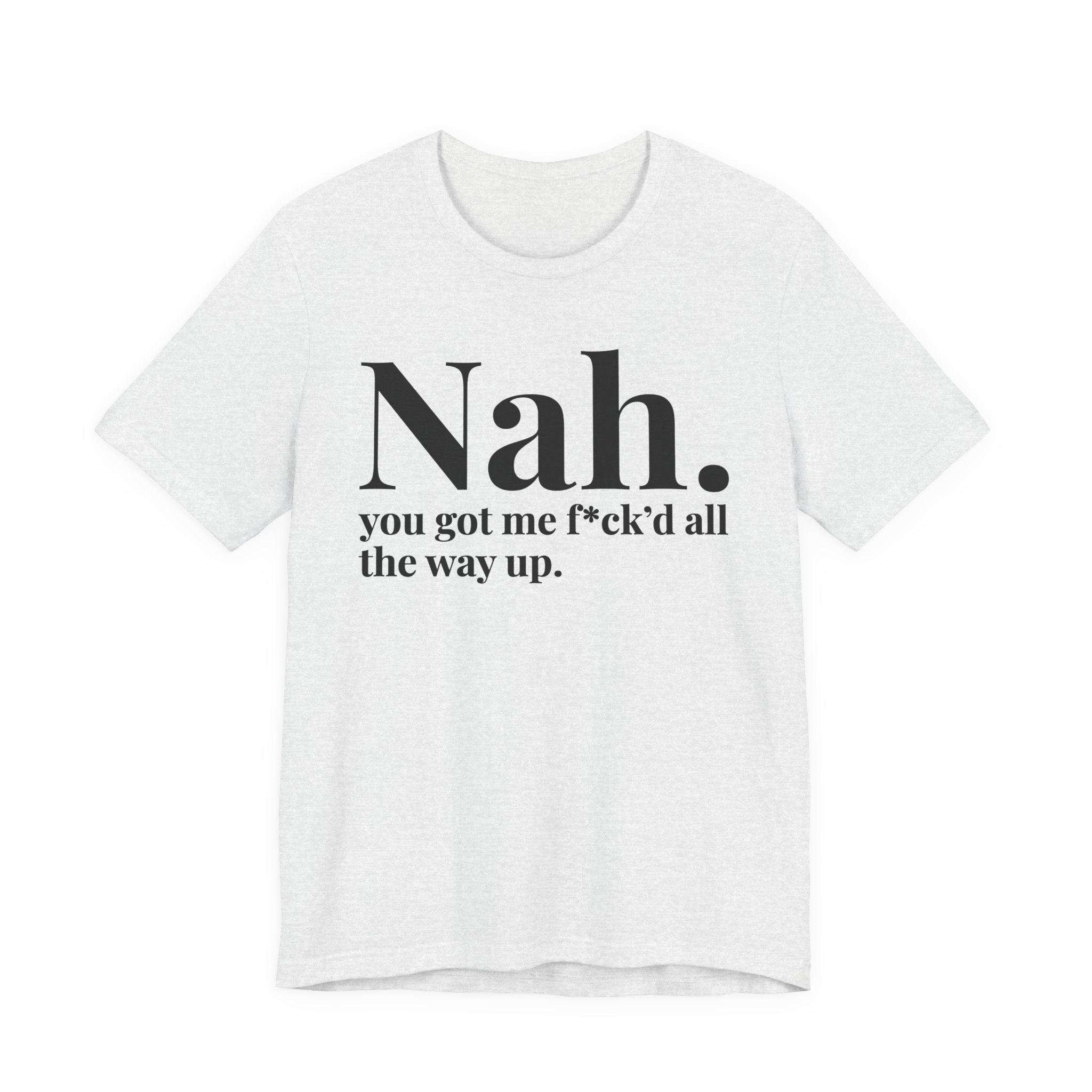 Nah You Got Me Fuck'd All The Way Up T-Shirt