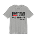 Never Let A Bitch Think You Thirsty - Money Talk Tee Shirt