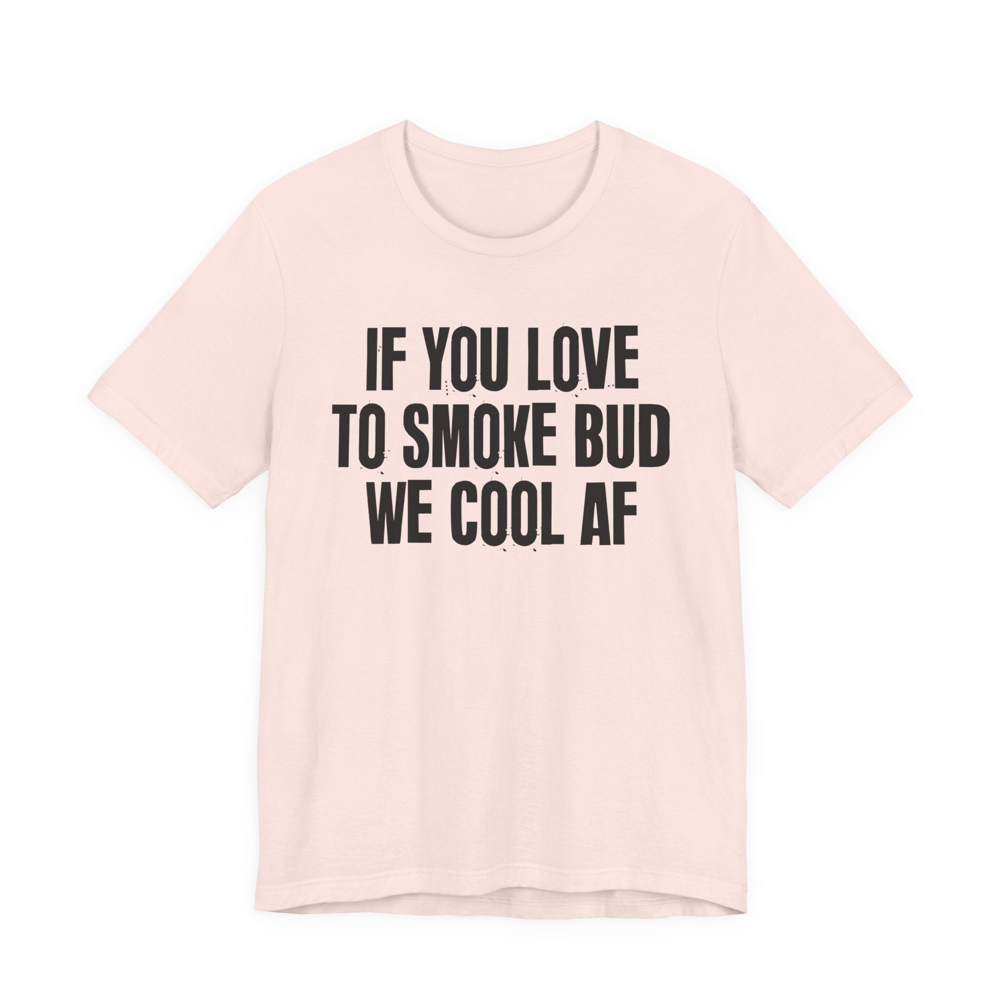 If You Love To Smoke Bud We Cool AF  — Funny Cannabis Lovers Tee Shirt