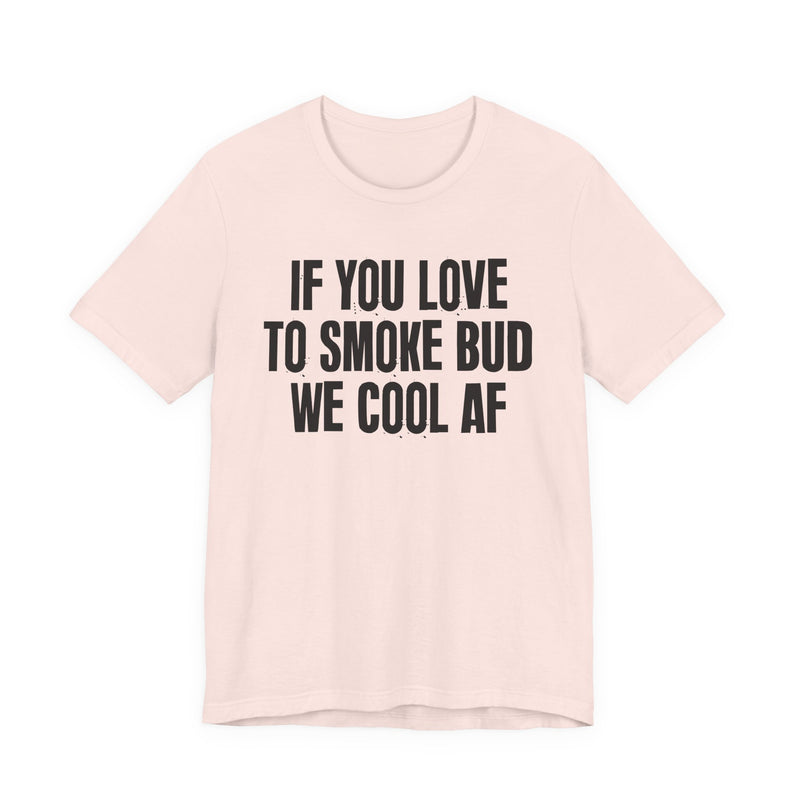 If You Love To Smoke Bud We Cool AF  — Funny Cannabis Lovers T-Shirt