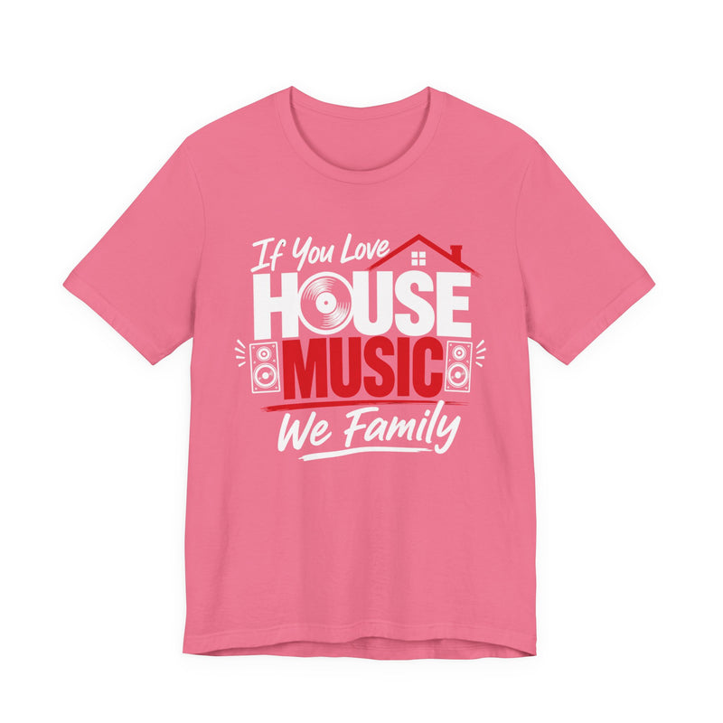 If You Love House Music We Family — House Music Lovers T-shirt