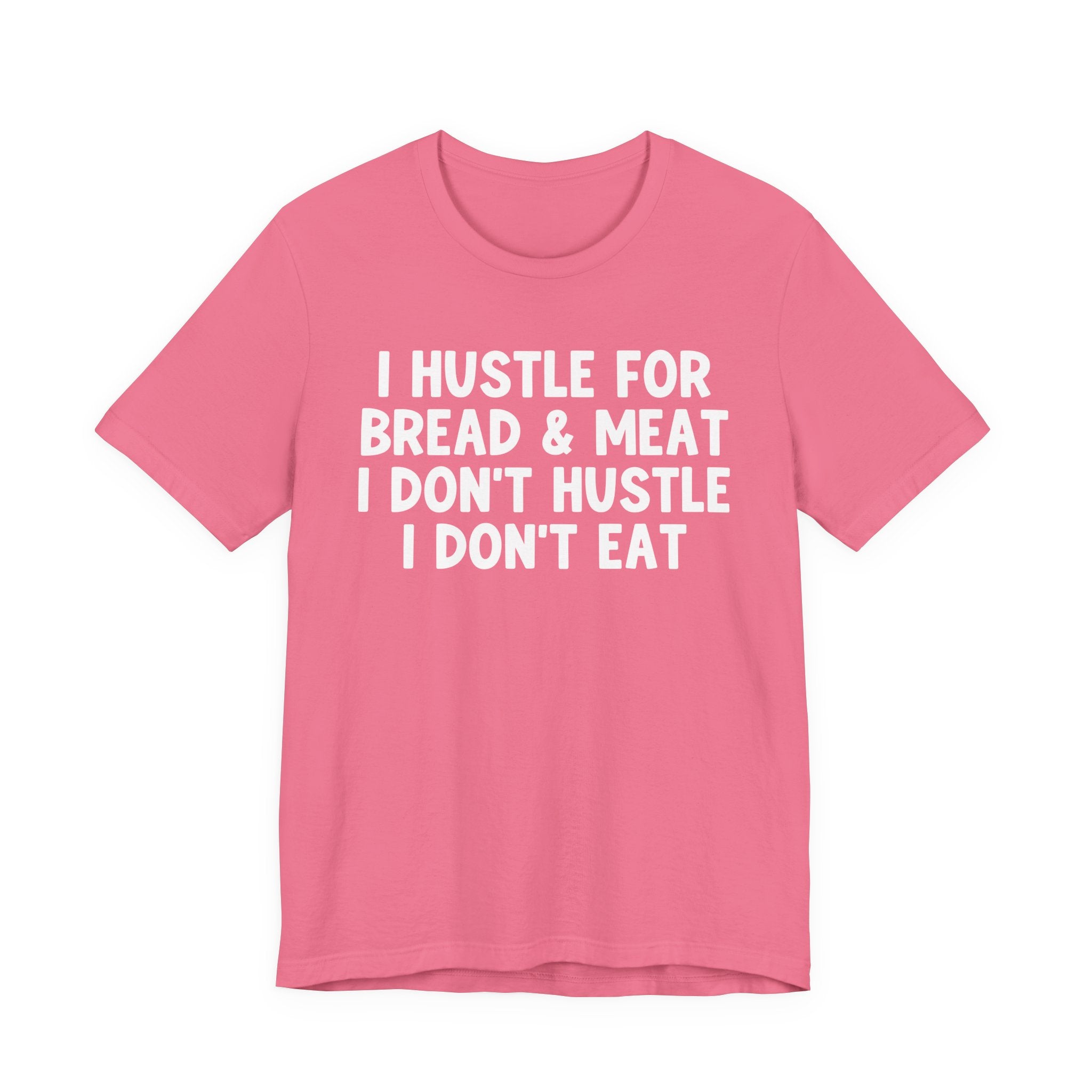 I Hustle For Bread And Meat I Don't Hustle I Don't Eat — T-Shirt