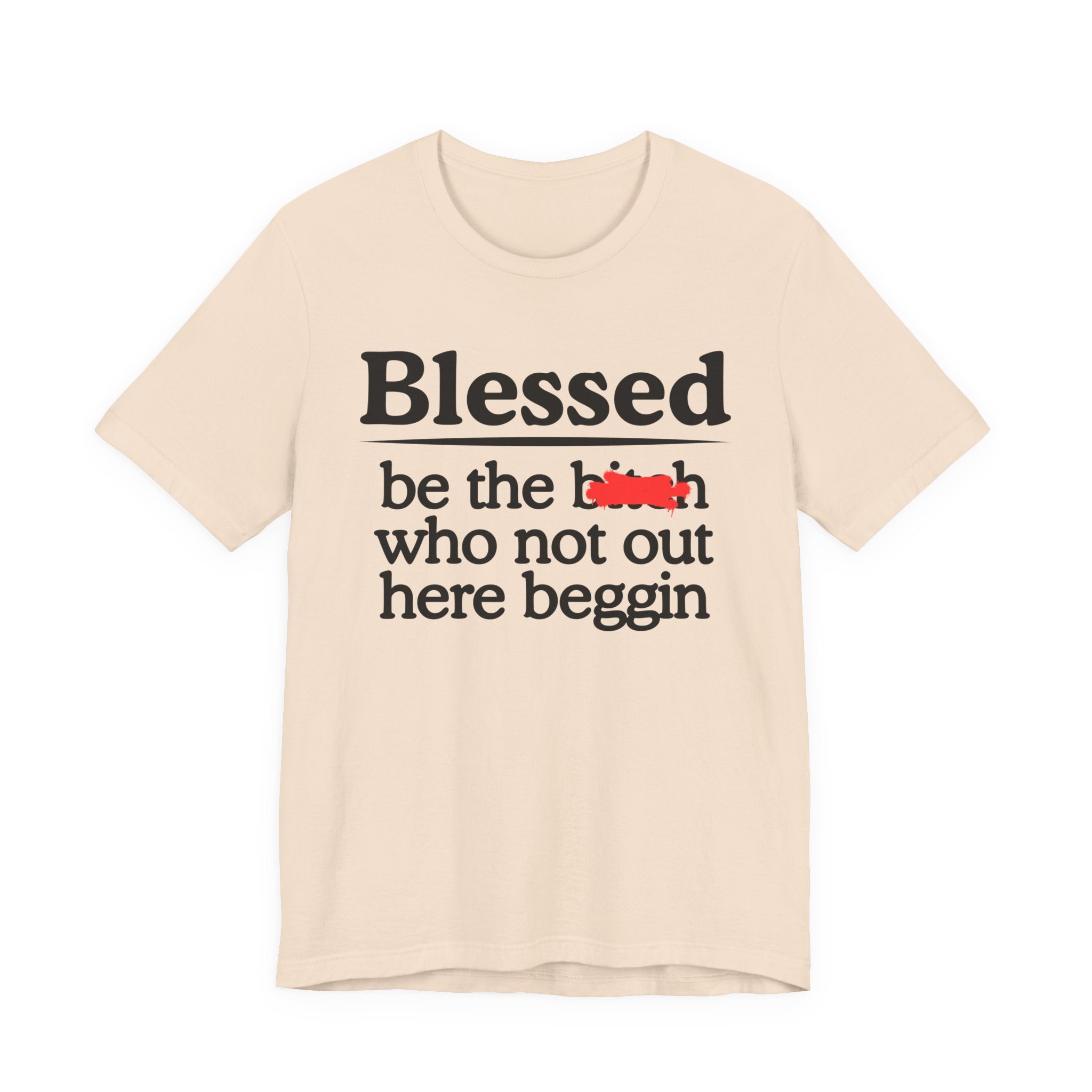 Blessed Be The Bitch Who Not Out Here Beggin' — Funny Inspirational T-shrt